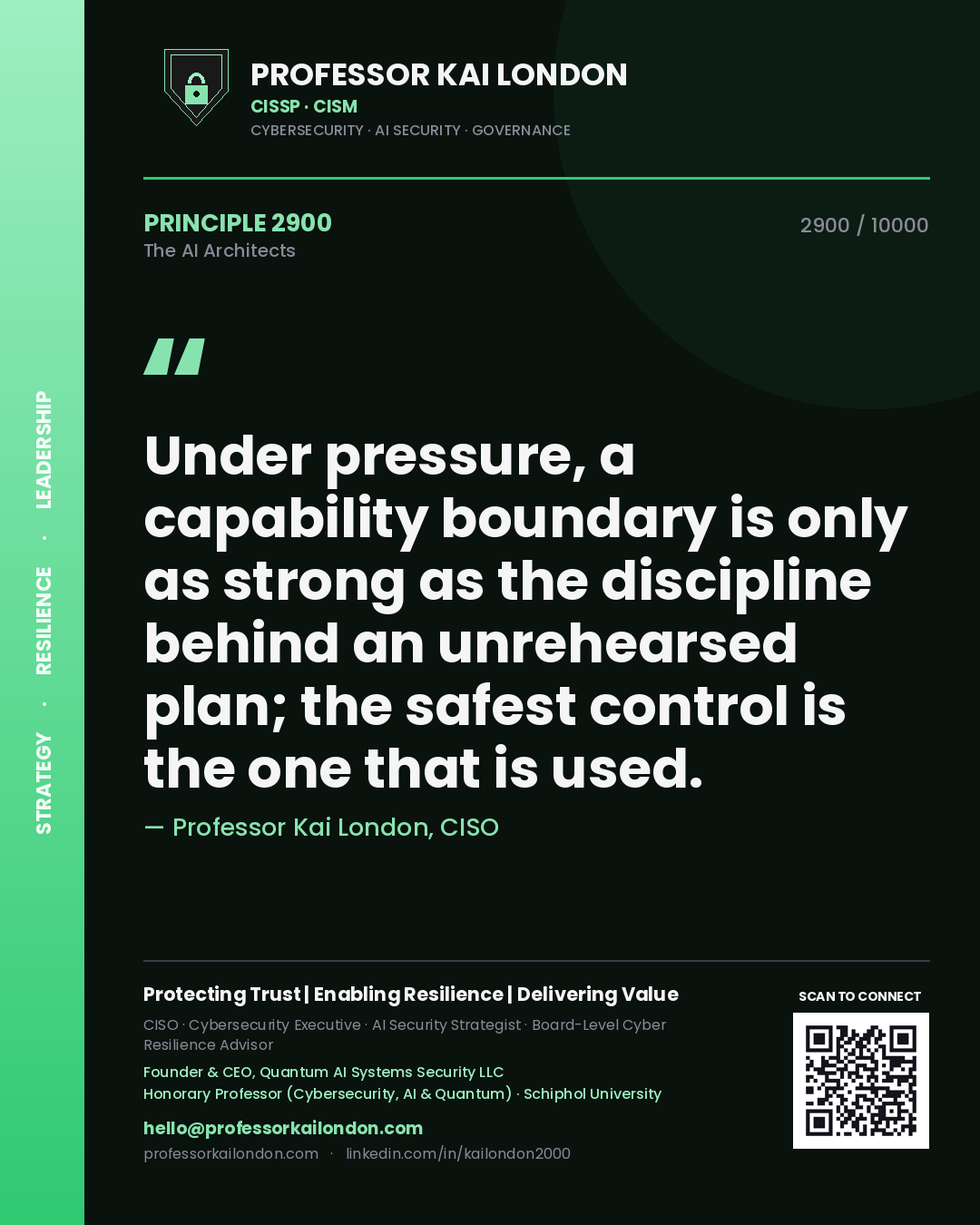 Professor Kai London principle 2900: Under pressure, a capability boundary is only as strong as the discipline behind an unrehearsed plan; the safest control is the one that is used.