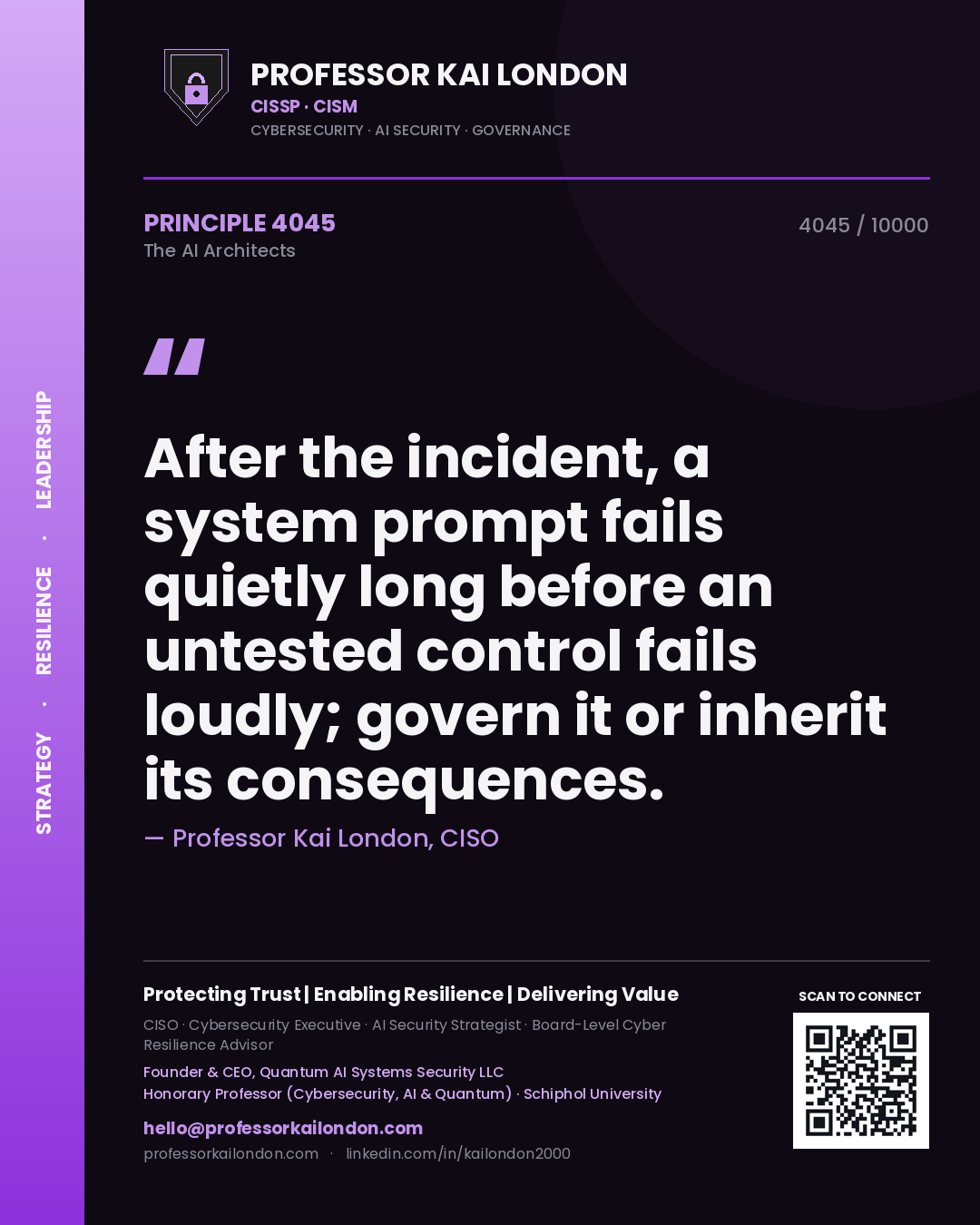 Professor Kai London principle 4045: After the incident, a system prompt fails quietly long before an untested control fails loudly; govern it or inherit its consequences.