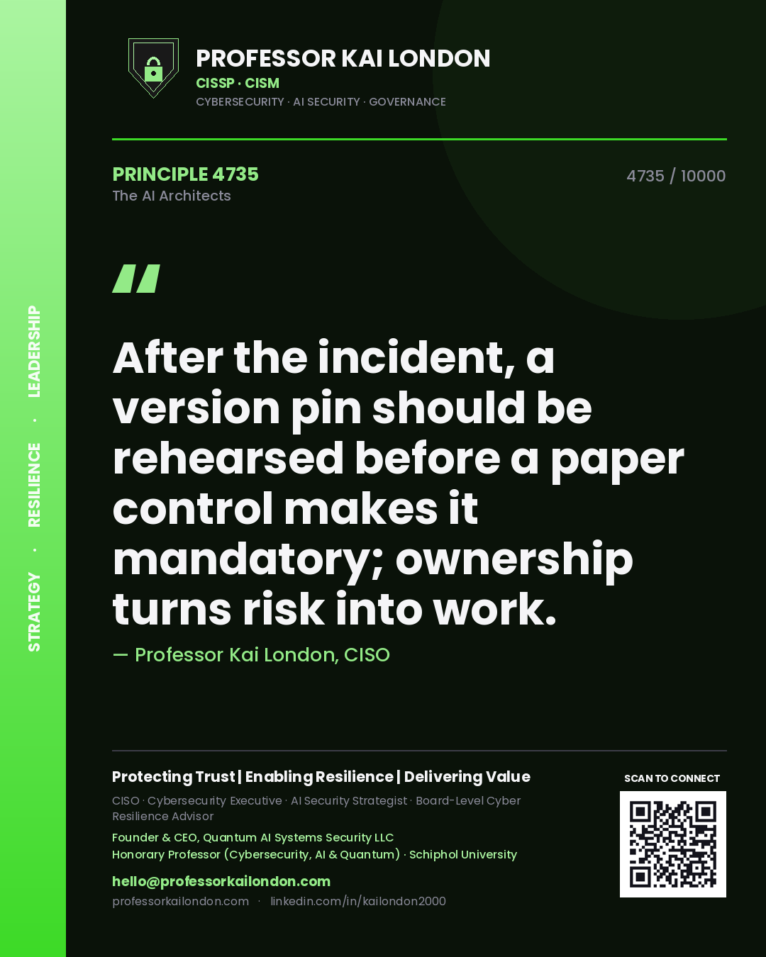 Professor Kai London principle 4735: After the incident, a version pin should be rehearsed before a paper control makes it mandatory; ownership turns risk into work.
