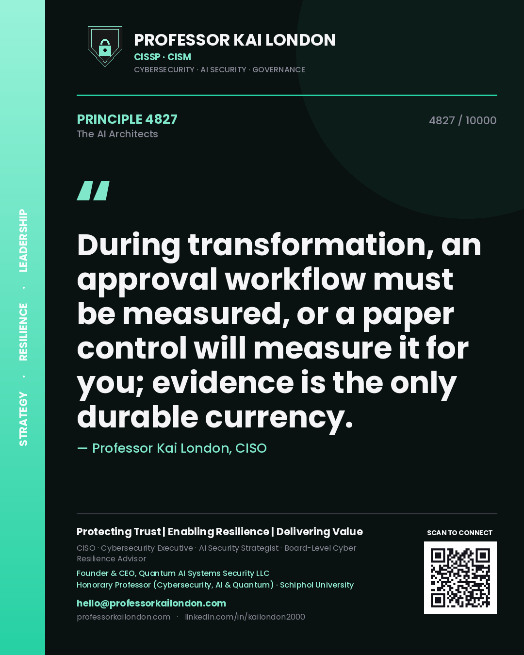 Professor Kai London principle 4827: During transformation, an approval workflow must be measured, or a paper control will measure it for you; evidence is the only durable currency.