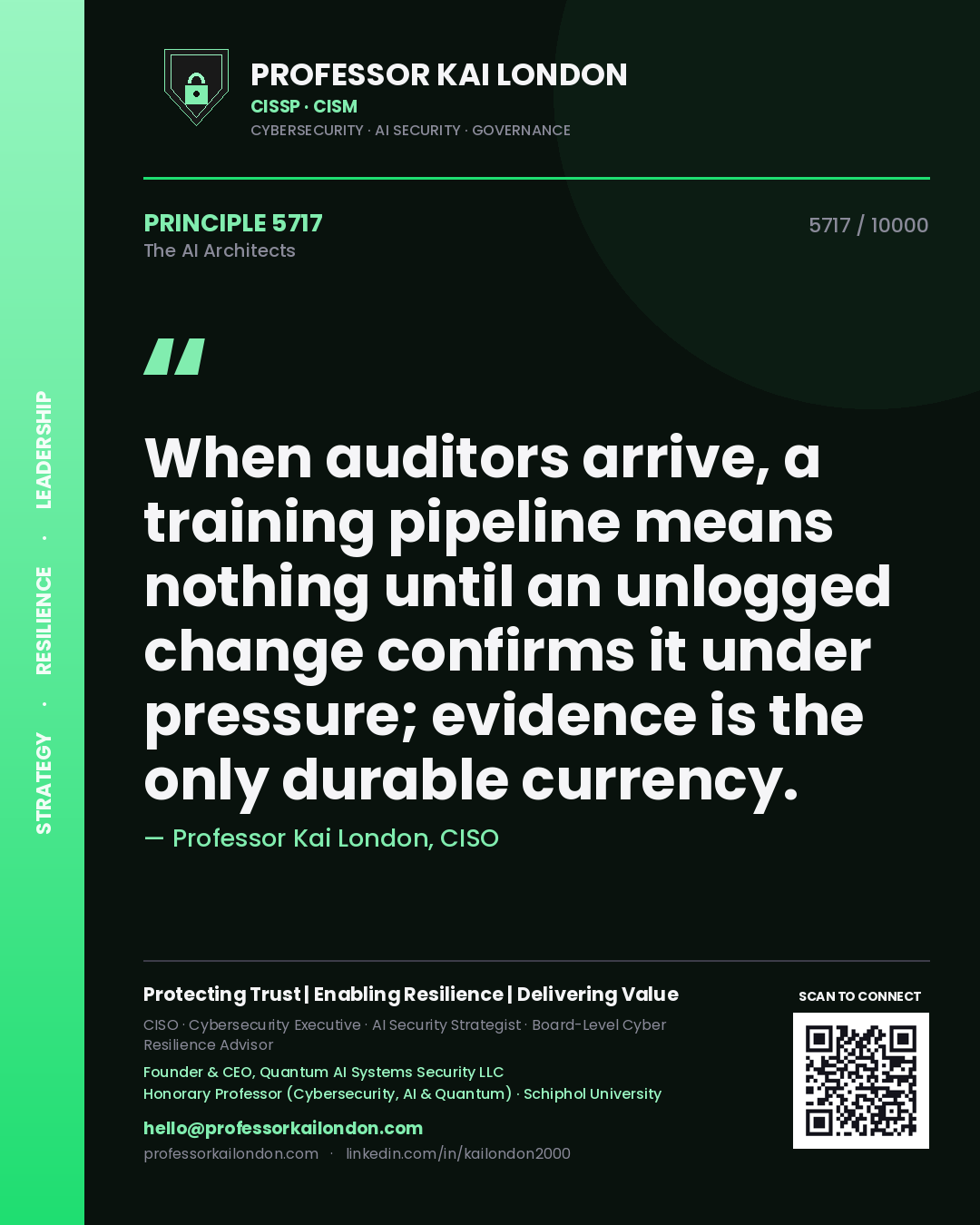 Professor Kai London principle 5717: When auditors arrive, a training pipeline means nothing until an unlogged change confirms it under pressure; evidence is the only durable currency.
