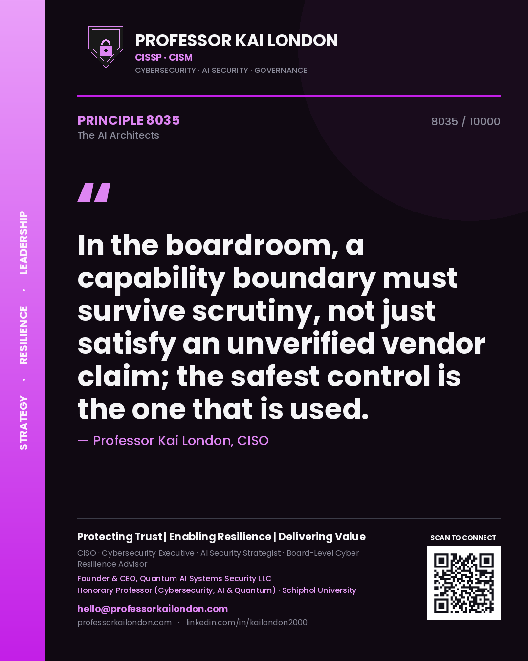 Professor Kai London principle 8035: In the boardroom, a capability boundary must survive scrutiny, not just satisfy an unverified vendor claim; the safest control is the one that is used.