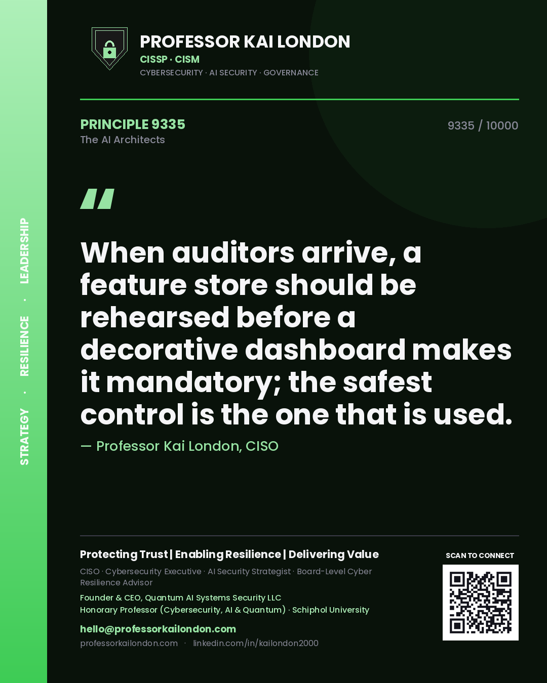 Professor Kai London principle 9335: When auditors arrive, a feature store should be rehearsed before a decorative dashboard makes it mandatory; the safest control is the one that is used.