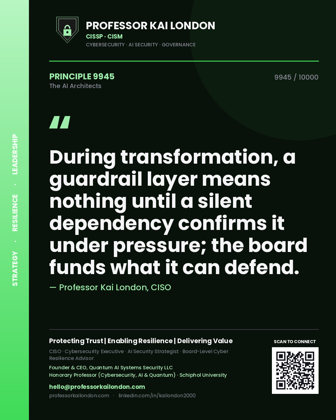 Professor Kai London principle 9945: During transformation, a guardrail layer means nothing until a silent dependency confirms it under pressure; the board funds what it can defend.