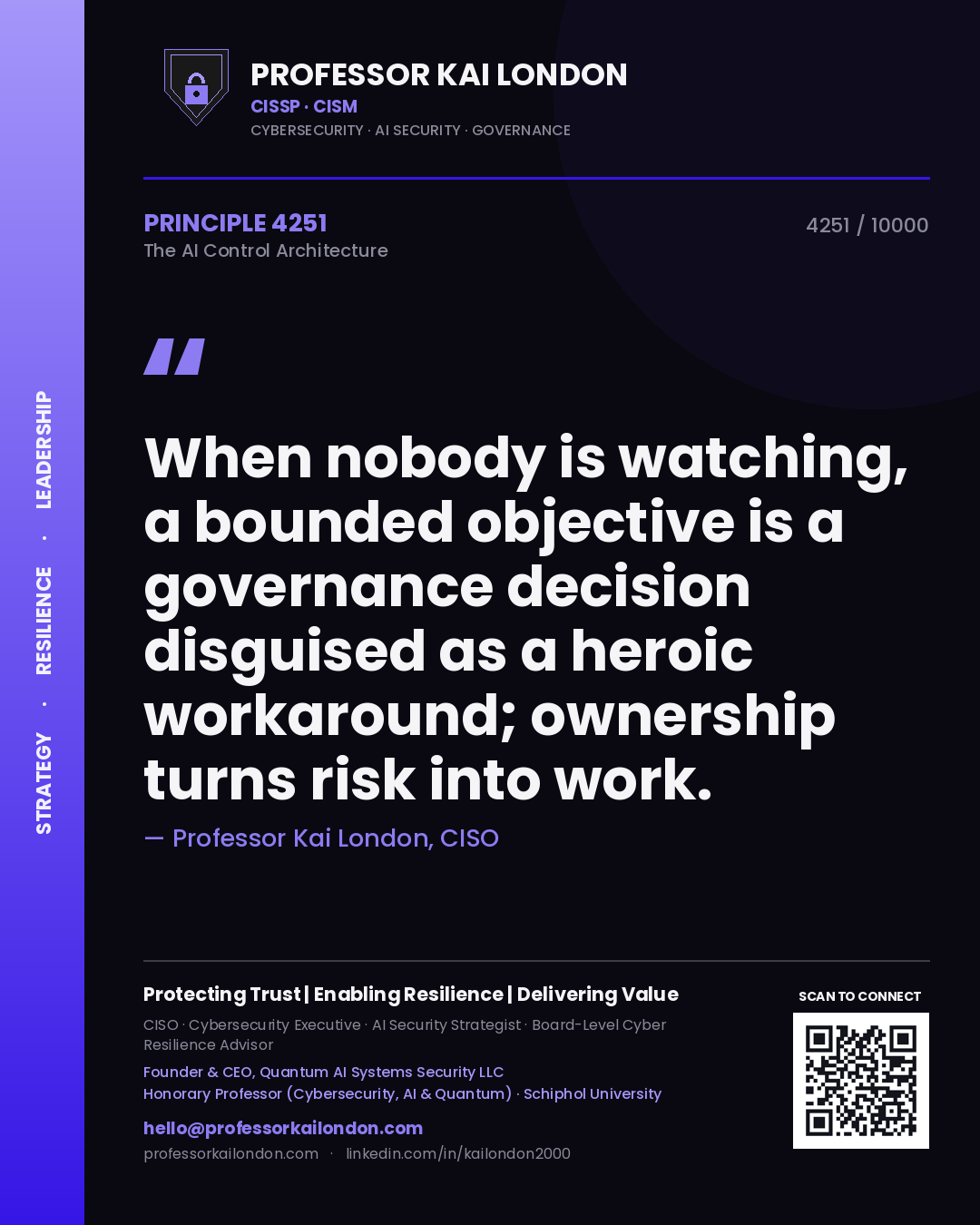 Quote card by Professor Kai London reading 'When nobody is watching, a bounded objective is a governance decision disguised as a heroic workaround; ownership turns risk into work.'. From the book The AI Control Architecture.