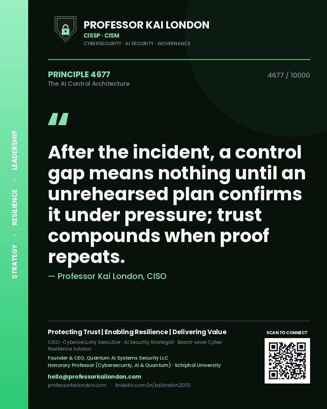 Professor Kai London principle 4677: After the incident, a control gap means nothing until an unrehearsed plan confirms it under pressure; trust compounds when proof repeats.