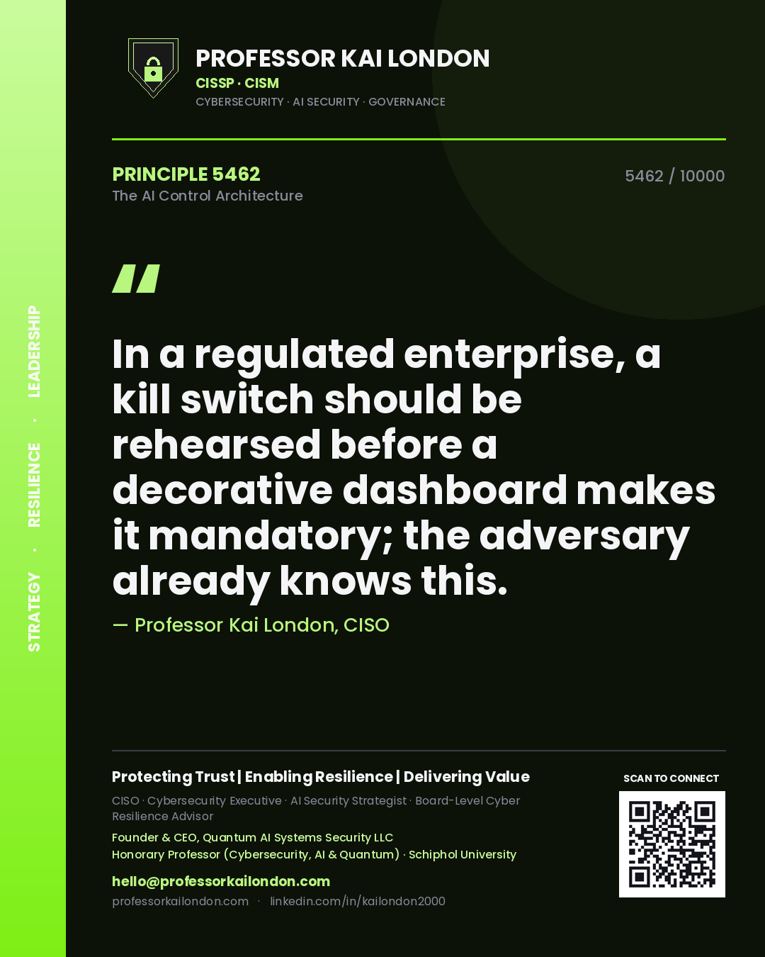 Professor Kai London principle 5462: In a regulated enterprise, a kill switch should be rehearsed before a decorative dashboard makes it mandatory; the adversary already knows this.