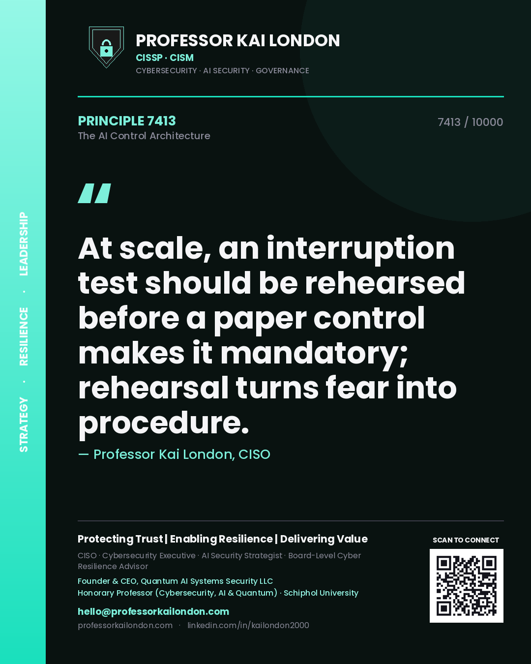 Quote card by Professor Kai London reading 'At scale, an interruption test should be rehearsed before a paper control makes it mandatory; rehearsal turns fear into procedure.'. From the book The AI Control Architecture.