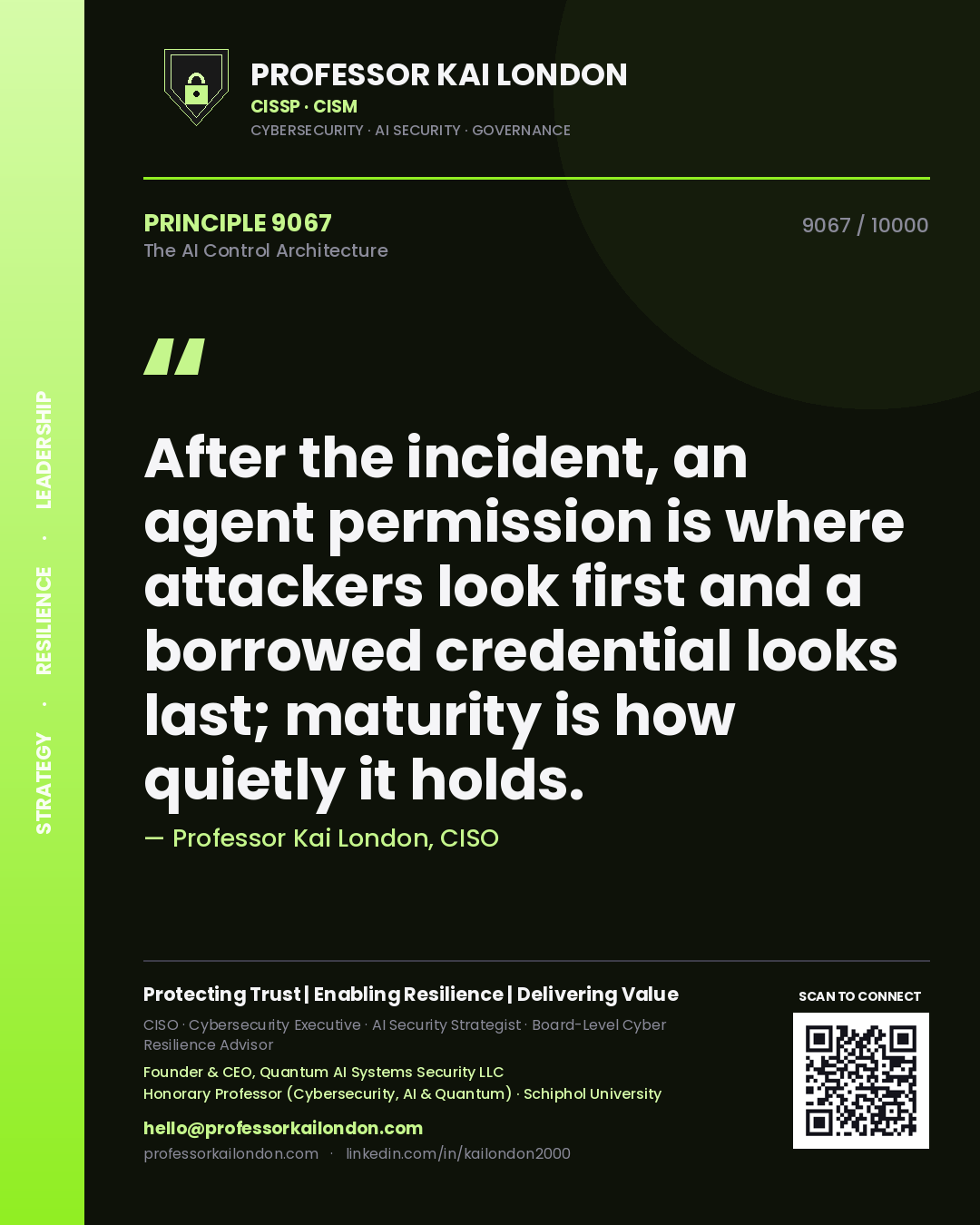 Quote card by Professor Kai London reading 'After the incident, an agent permission is where attackers look first and a borrowed credential looks last; maturity is how quietly it holds.'. From the book The AI Control Architecture.