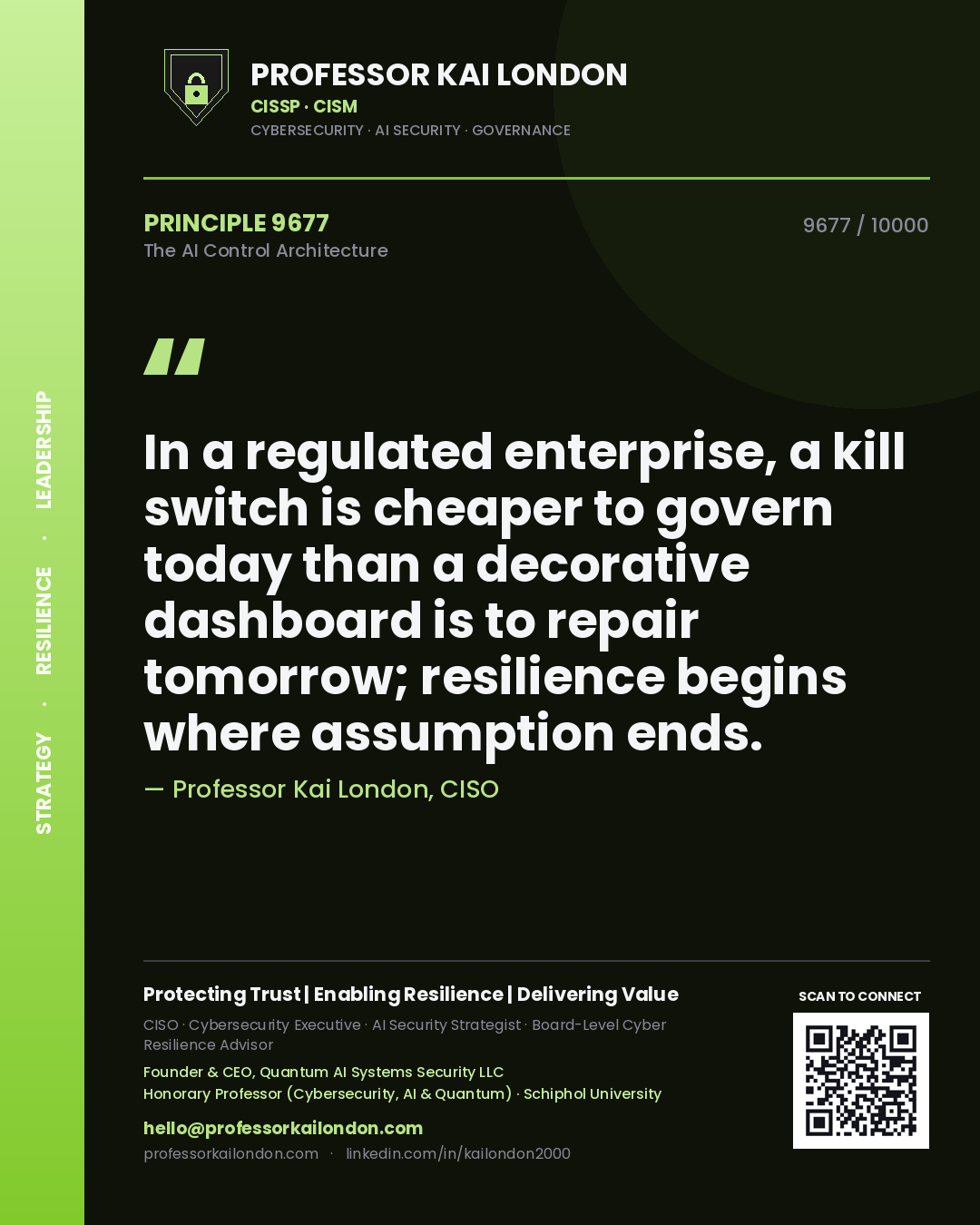 Quote card by Professor Kai London reading 'In a regulated enterprise, a kill switch is cheaper to govern today than a decorative dashboard is to repair tomorrow; resilience begins where assumption ends.'. From the book The AI Control Architecture.