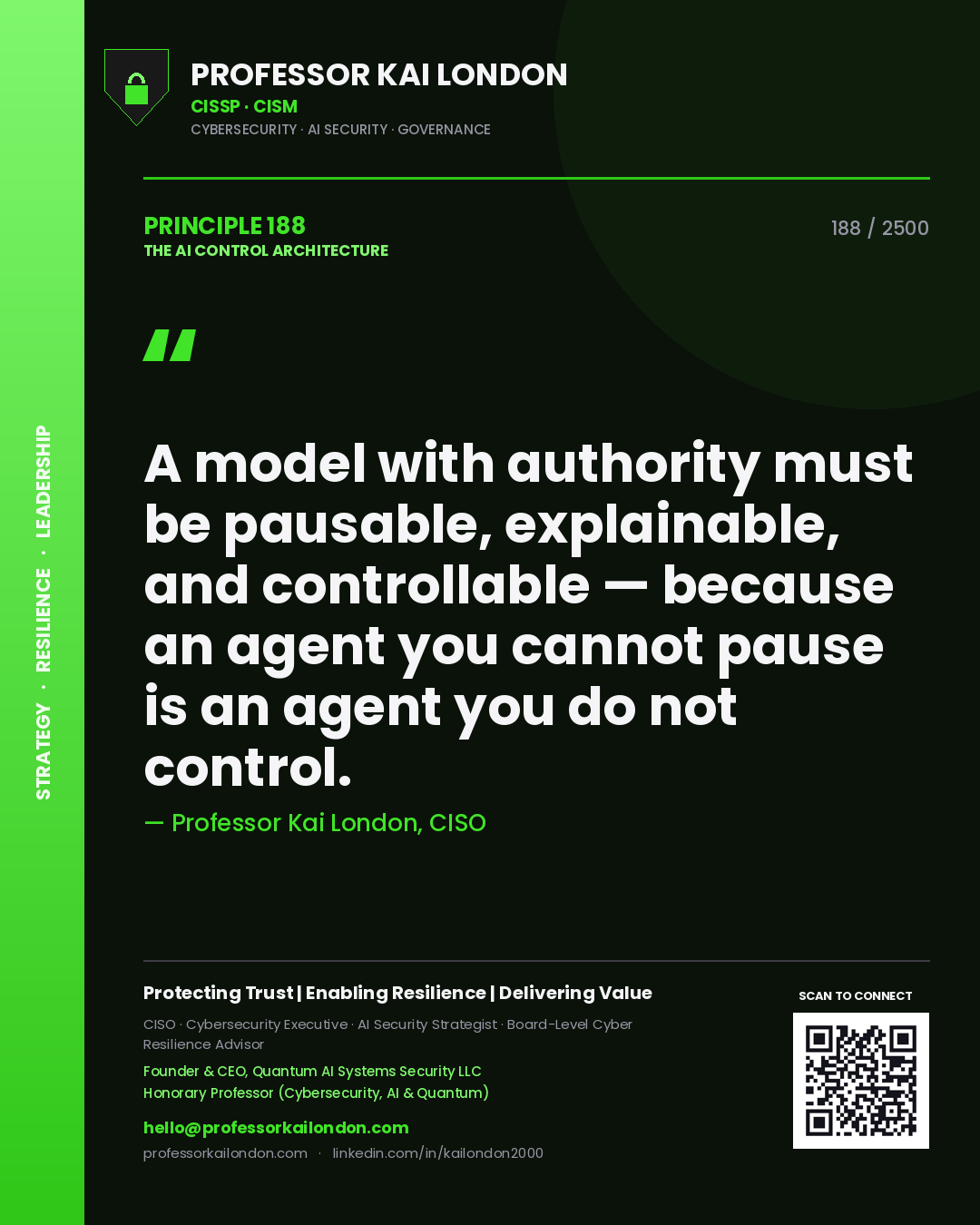 Quote card by Professor Kai London reading 'A model with authority must be pausable, explainable, and controllable — because an agent you cannot pause is an agent you do not control.'. From the book The AI Control Architecture.