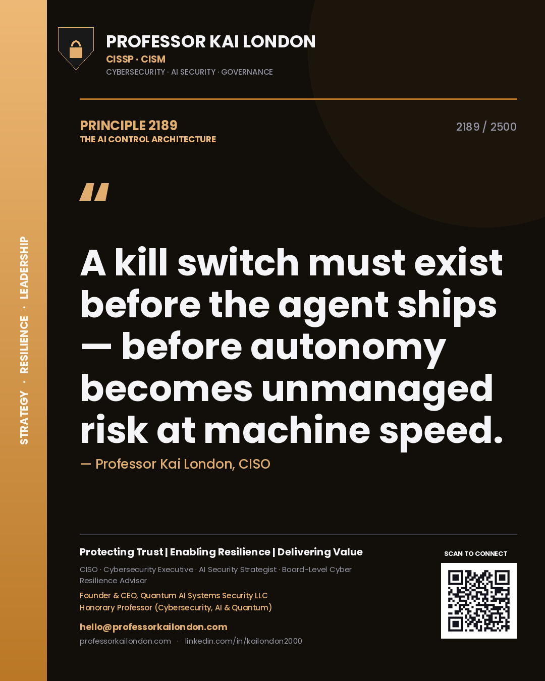 Professor Kai London principle 2189: A kill switch must exist before the agent ships — before autonomy becomes unmanaged risk at machine speed.