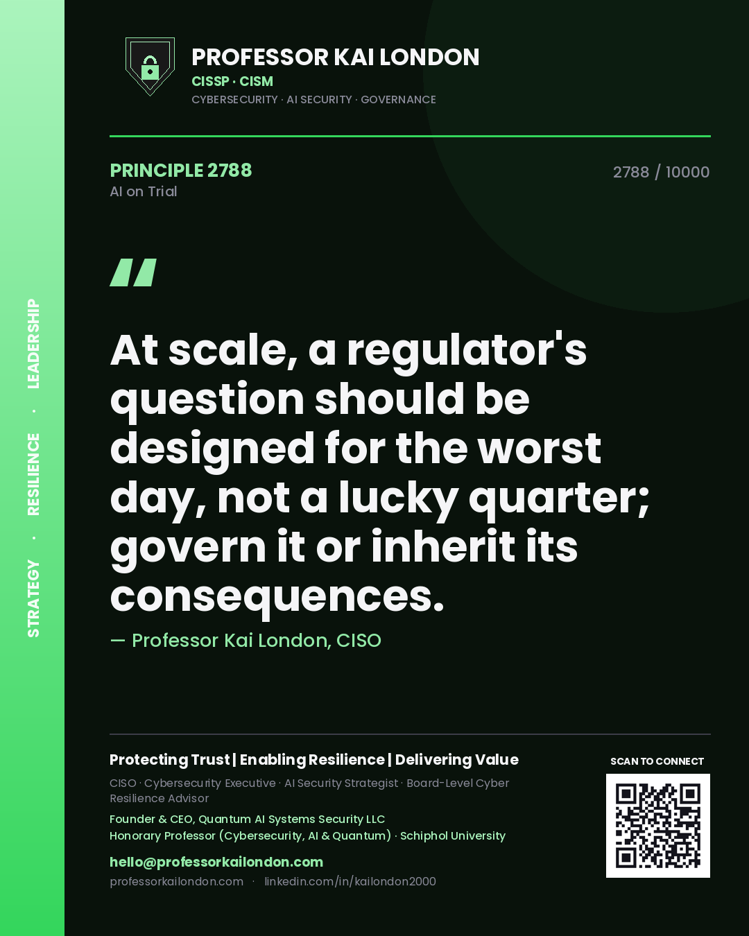 Professor Kai London principle 2788: At scale, a regulator's question should be designed for the worst day, not a lucky quarter; govern it or inherit its consequences.
