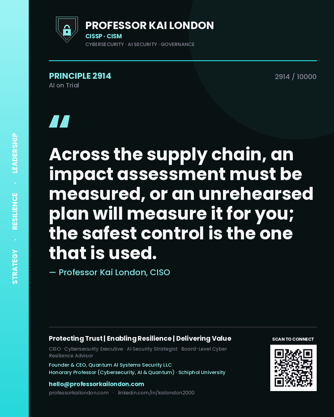 Professor Kai London principle 2914: Across the supply chain, an impact assessment must be measured, or an unrehearsed plan will measure it for you; the safest control is the one that is used.