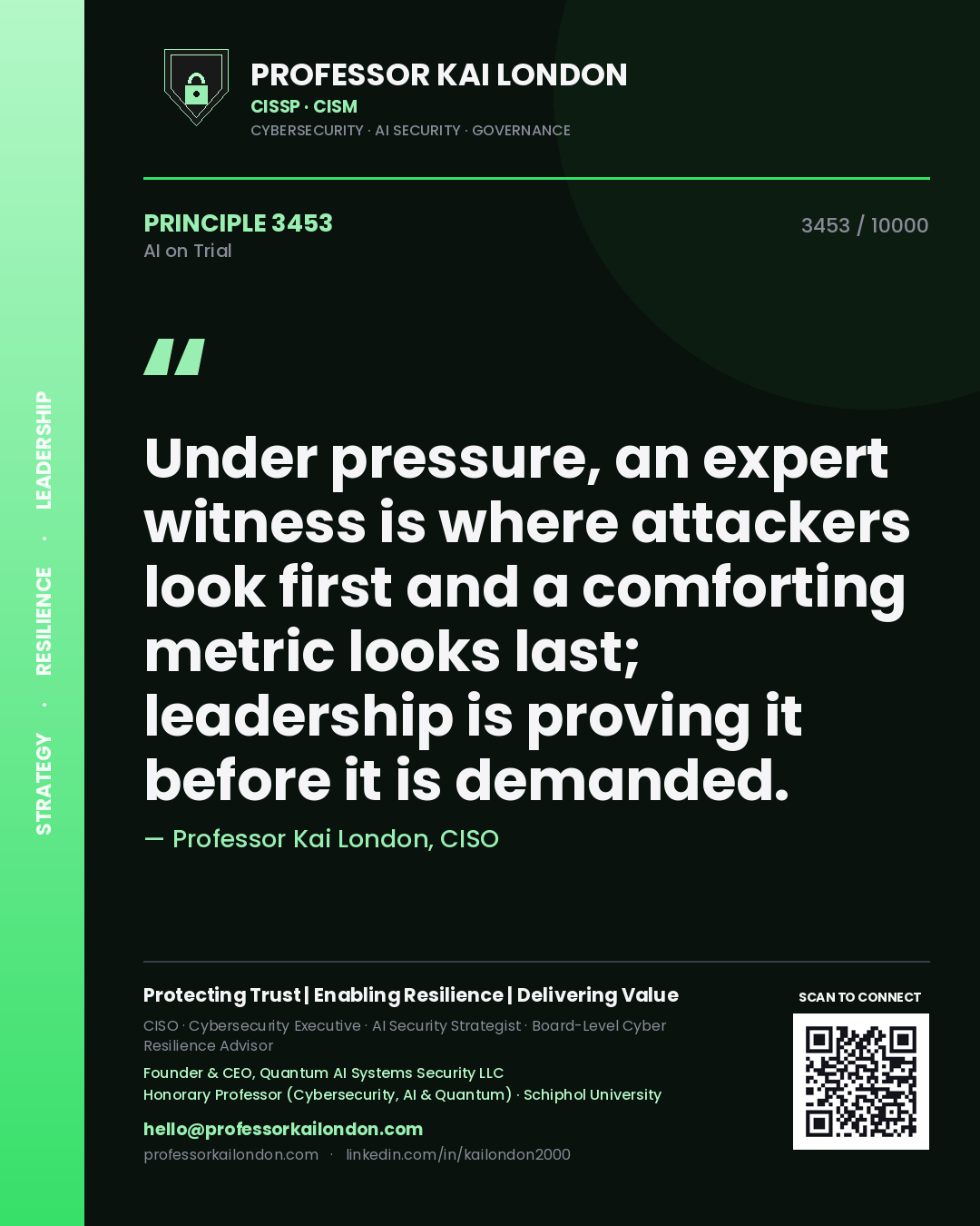 Professor Kai London principle 3453: Under pressure, an expert witness is where attackers look first and a comforting metric looks last; leadership is proving it before it is demanded.