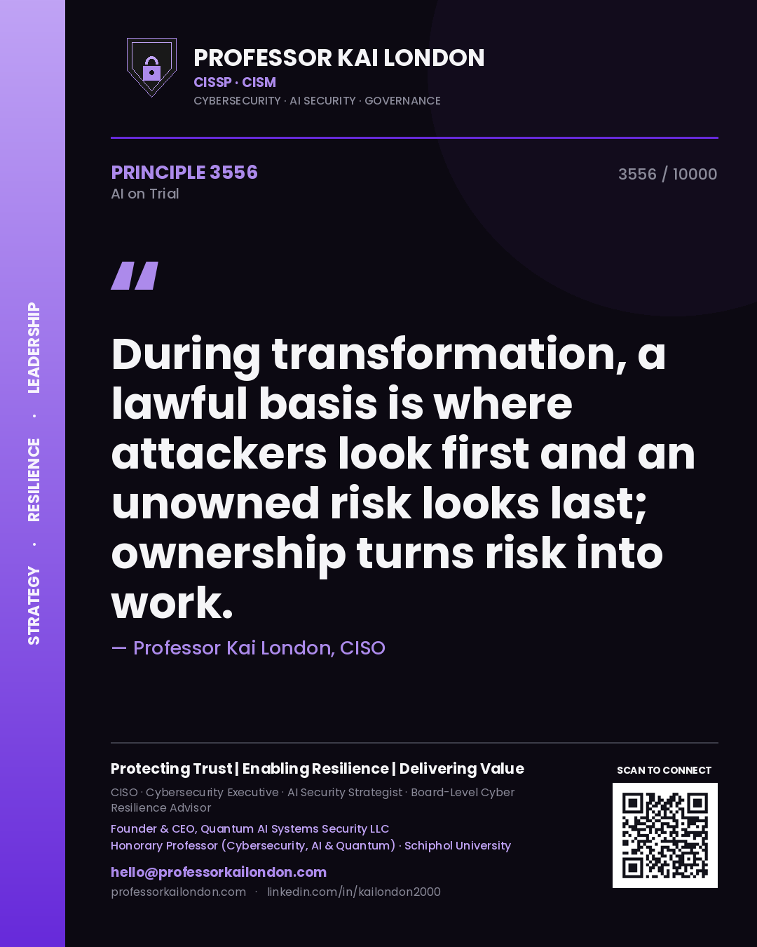 Professor Kai London principle 3556: During transformation, a lawful basis is where attackers look first and an unowned risk looks last; ownership turns risk into work.