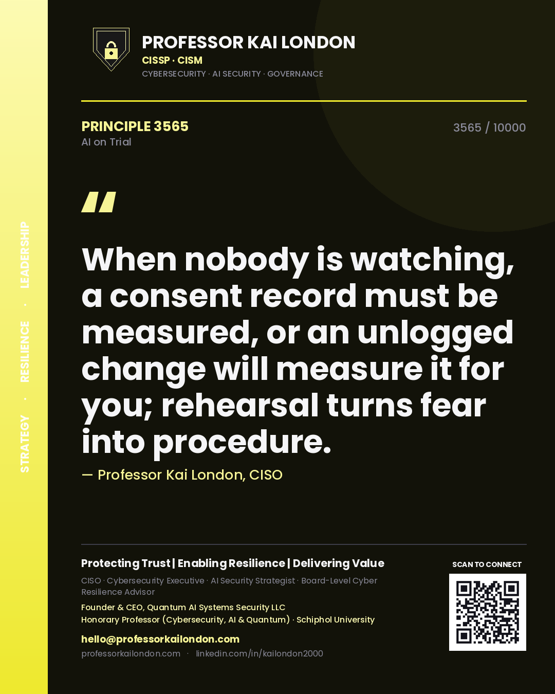 Professor Kai London principle 3565: When nobody is watching, a consent record must be measured, or an unlogged change will measure it for you; rehearsal turns fear into procedure.