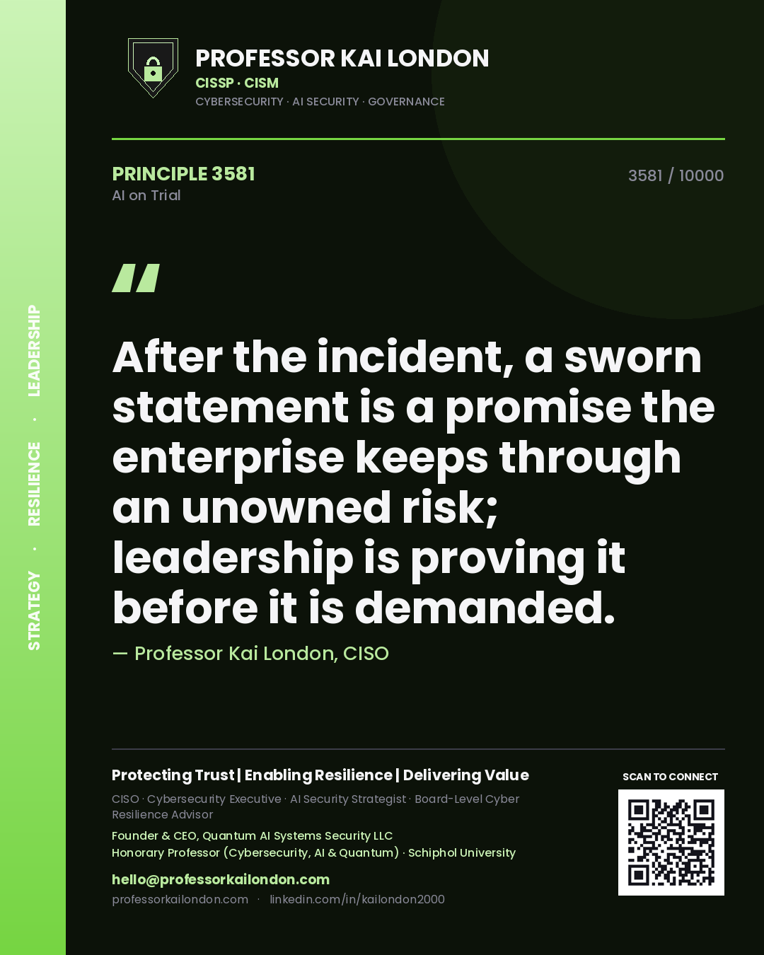 Professor Kai London principle 3581: After the incident, a sworn statement is a promise the enterprise keeps through an unowned risk; leadership is proving it before it is demanded.