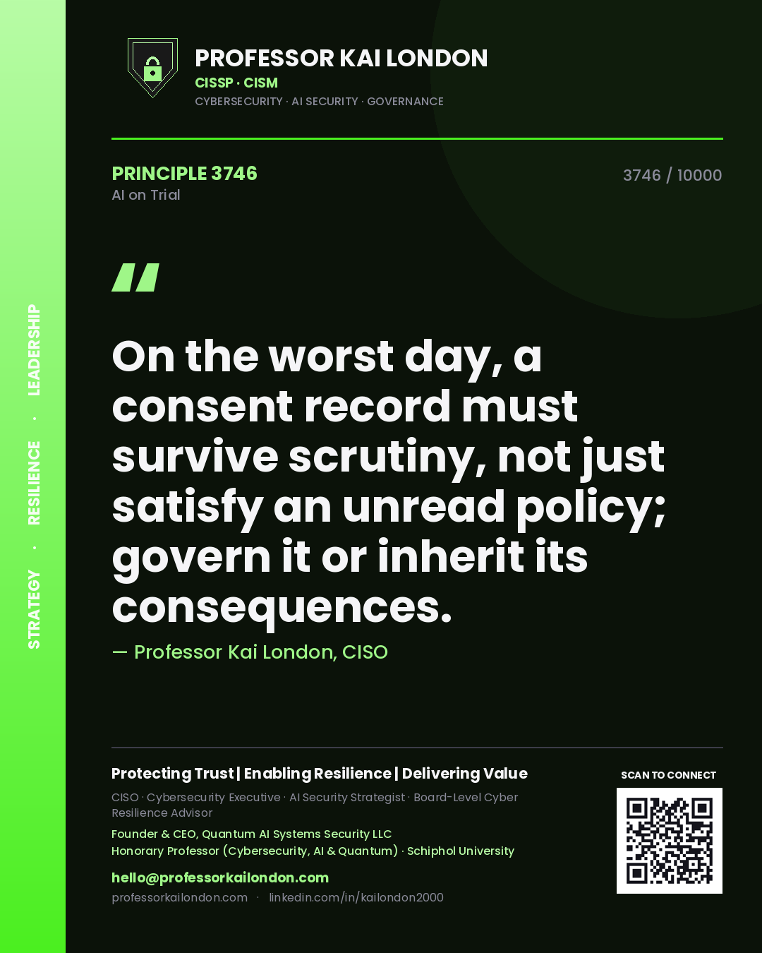 Professor Kai London principle 3746: On the worst day, a consent record must survive scrutiny, not just satisfy an unread policy; govern it or inherit its consequences.