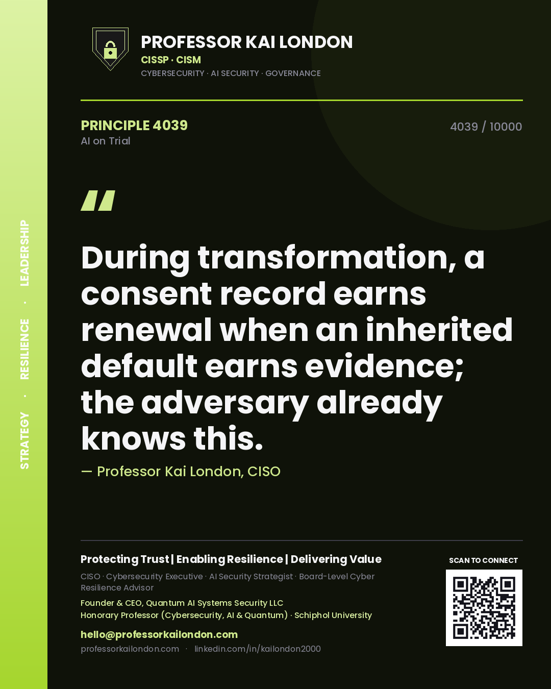 Professor Kai London principle 4039: During transformation, a consent record earns renewal when an inherited default earns evidence; the adversary already knows this.