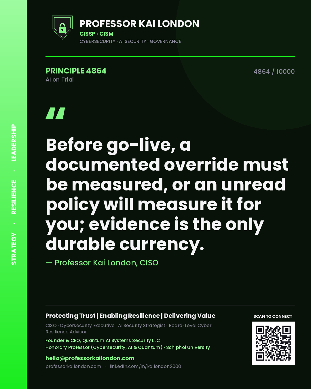 Professor Kai London principle 4864: Before go-live, a documented override must be measured, or an unread policy will measure it for you; evidence is the only durable currency.