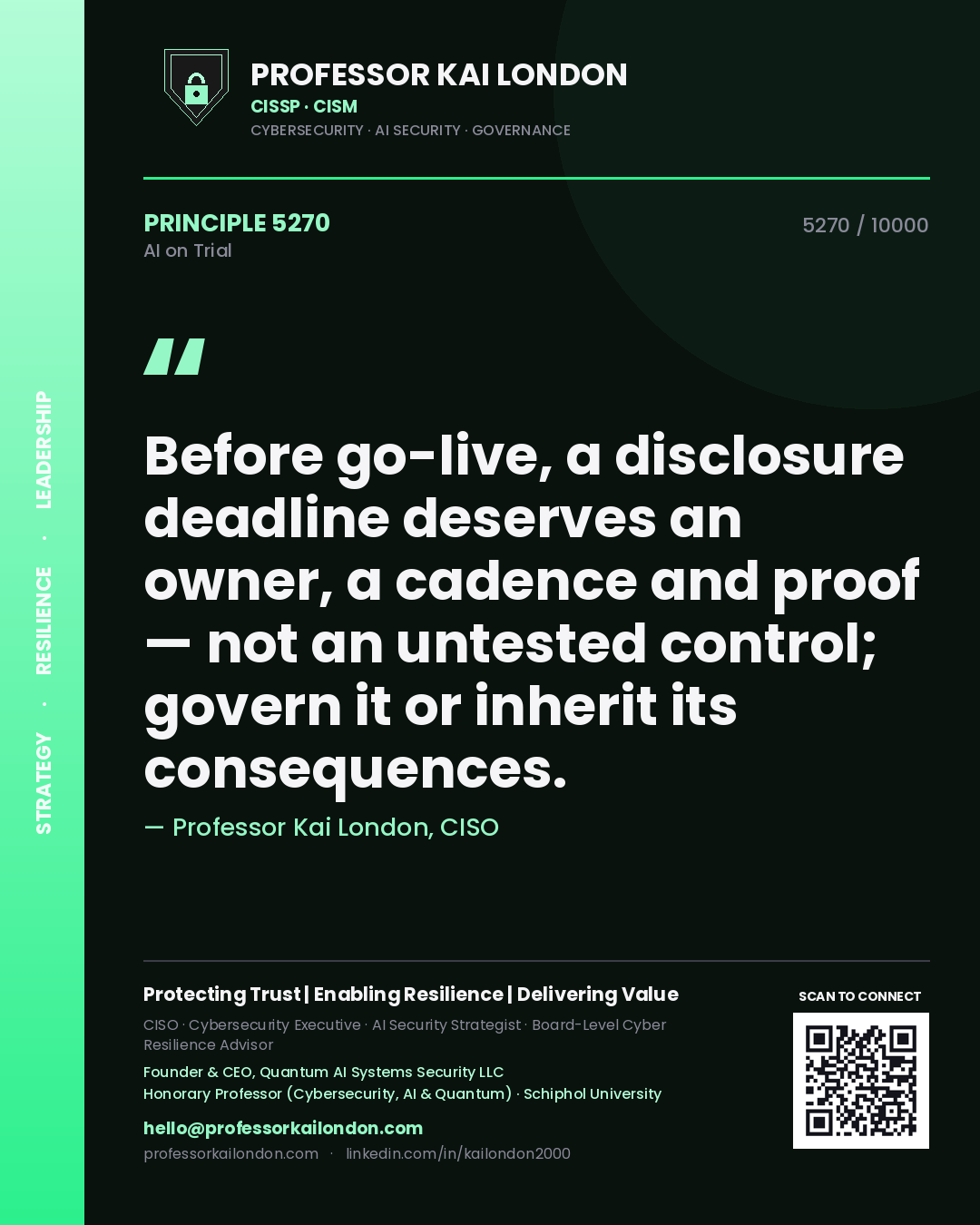 Professor Kai London principle 5270: Before go-live, a disclosure deadline deserves an owner, a cadence and proof — not an untested control; govern it or inherit its consequences.