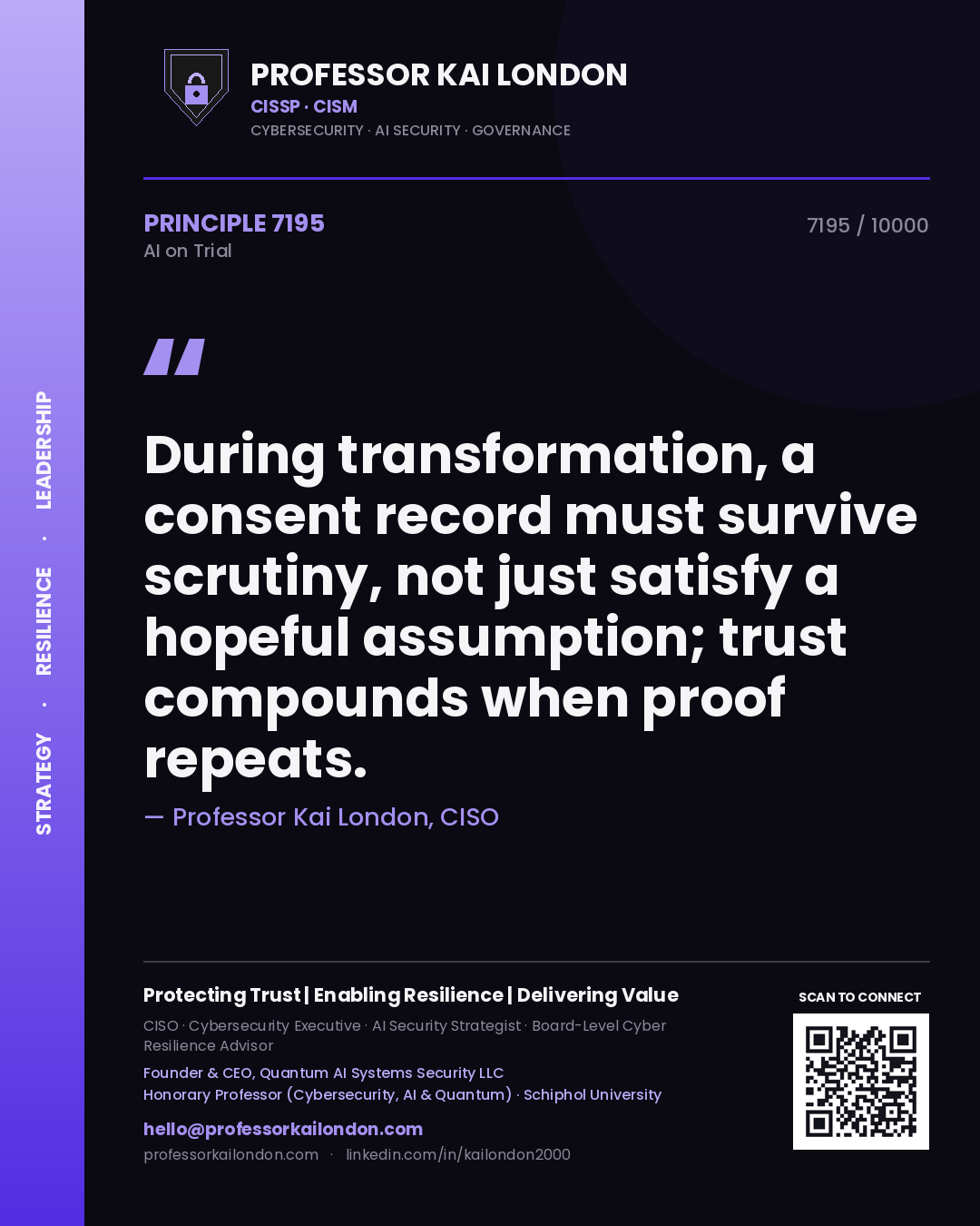 Professor Kai London principle 7195: During transformation, a consent record must survive scrutiny, not just satisfy a hopeful assumption; trust compounds when proof repeats.