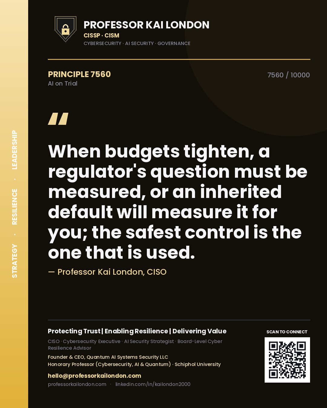 Professor Kai London principle 7560: When budgets tighten, a regulator's question must be measured, or an inherited default will measure it for you; the safest control is the one that is used.