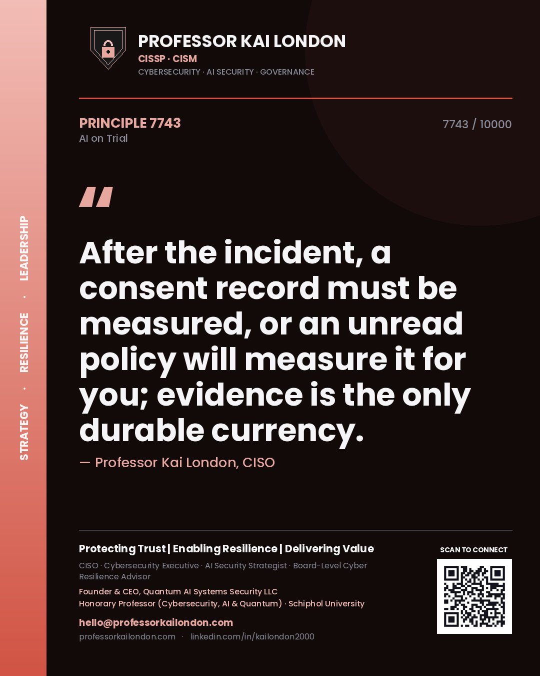 Professor Kai London principle 7743: After the incident, a consent record must be measured, or an unread policy will measure it for you; evidence is the only durable currency.