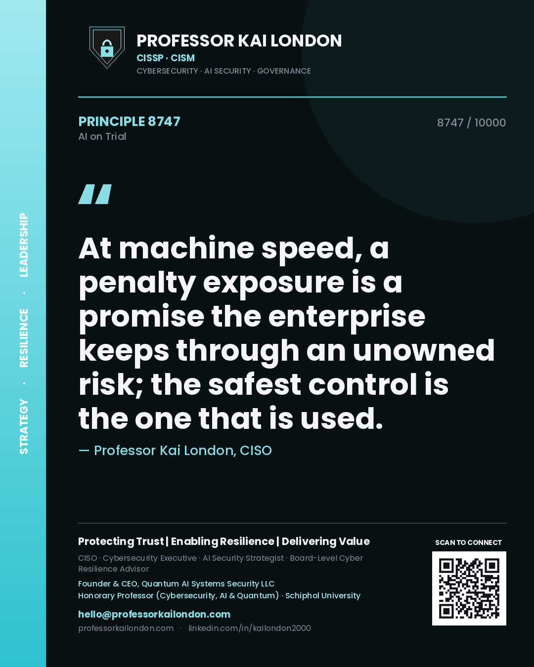 Professor Kai London principle 8747: At machine speed, a penalty exposure is a promise the enterprise keeps through an unowned risk; the safest control is the one that is used.