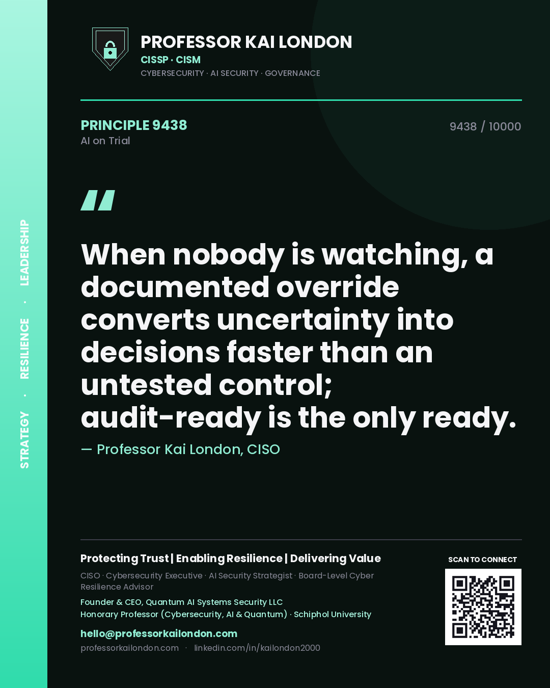 Professor Kai London principle 9438: When nobody is watching, a documented override converts uncertainty into decisions faster than an untested control; audit-ready is the only ready.