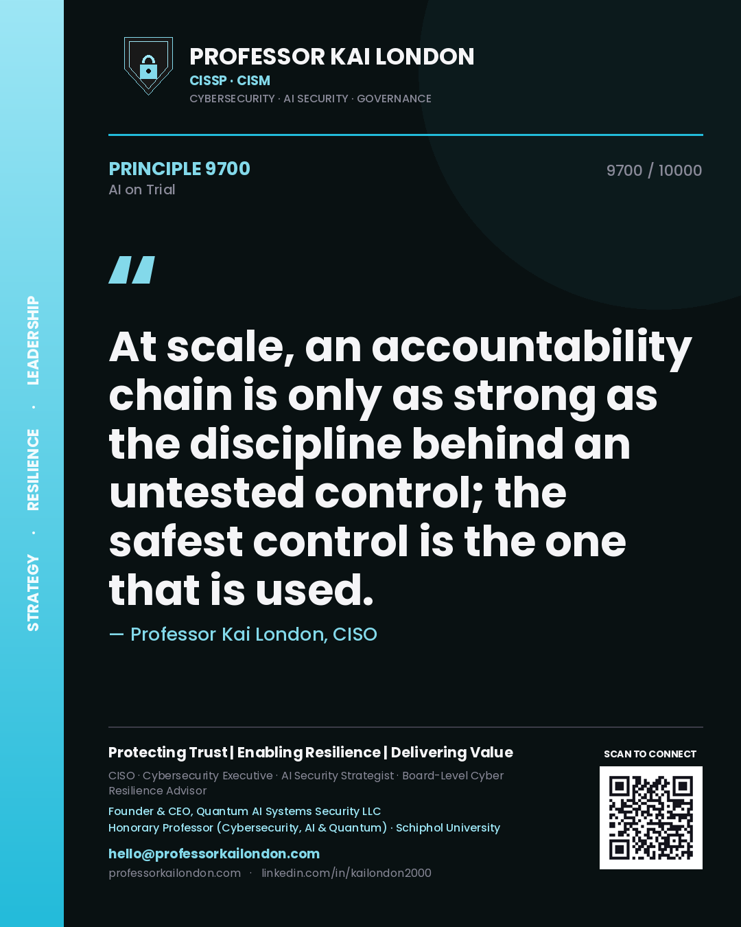 Professor Kai London principle 9700: At scale, an accountability chain is only as strong as the discipline behind an untested control; the safest control is the one that is used.