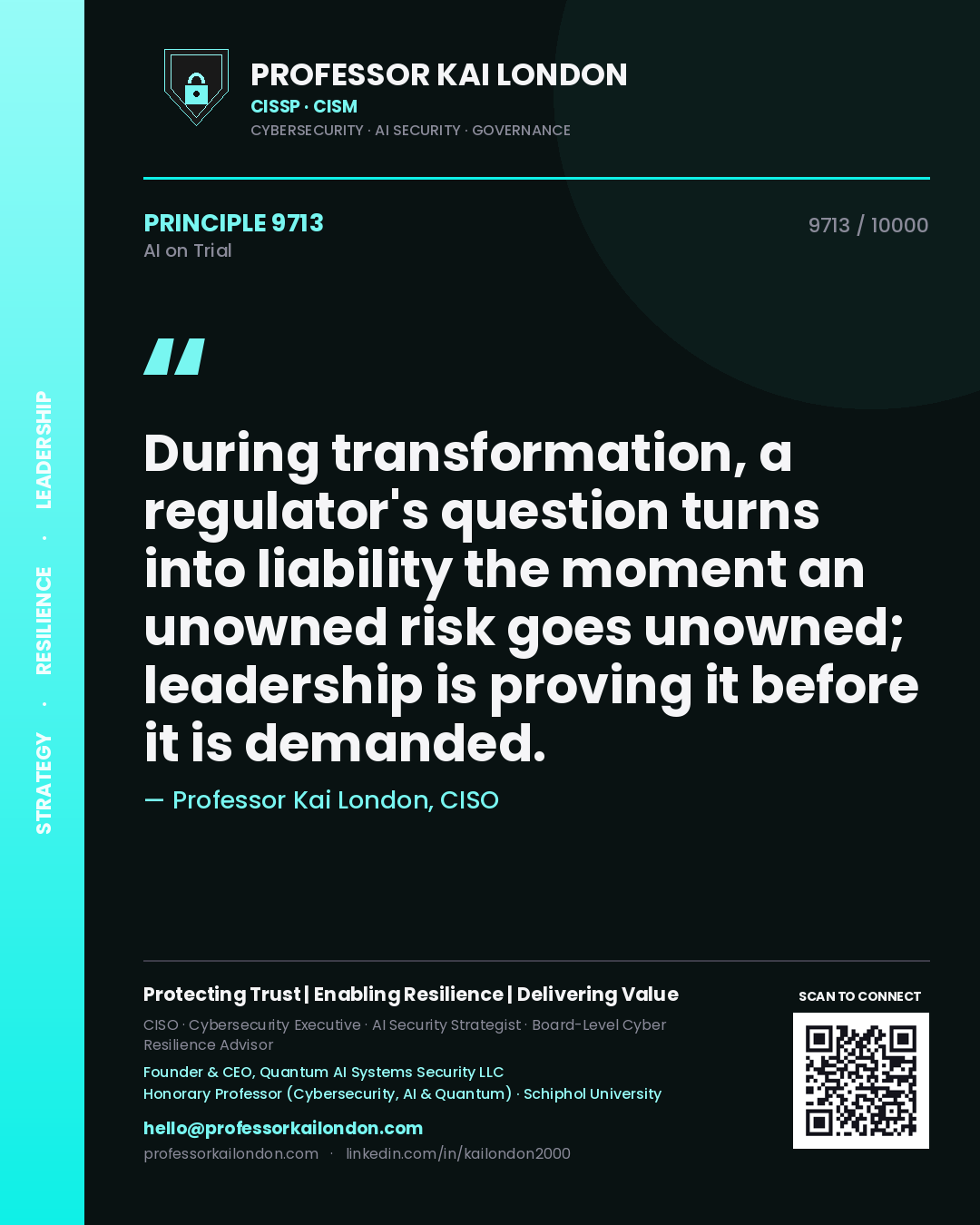 Professor Kai London principle 9713: During transformation, a regulator's question turns into liability the moment an unowned risk goes unowned; leadership is proving it before it is demanded.