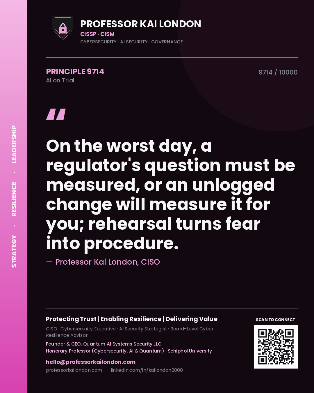 Professor Kai London principle 9714: On the worst day, a regulator's question must be measured, or an unlogged change will measure it for you; rehearsal turns fear into procedure.