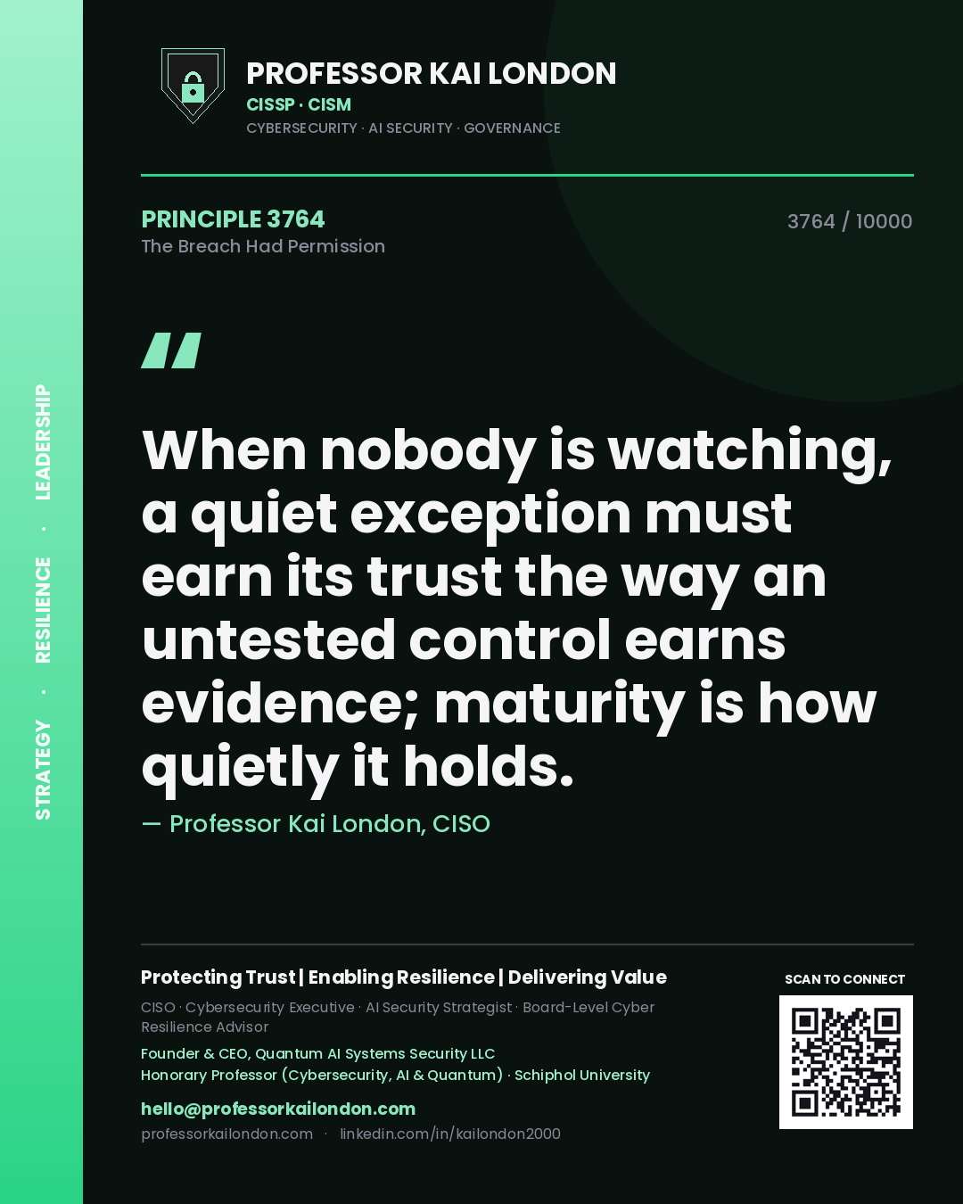 Quote card by Professor Kai London reading 'When nobody is watching, a quiet exception must earn its trust the way an untested control earns evidence; maturity is how quietly it holds.'. From the book The Breach Had Permission.