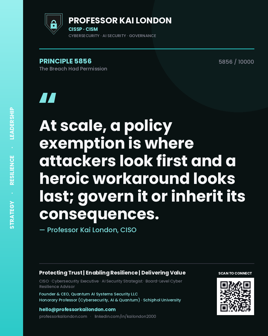 Professor Kai London principle 5856: At scale, a policy exemption is where attackers look first and a heroic workaround looks last; govern it or inherit its consequences.