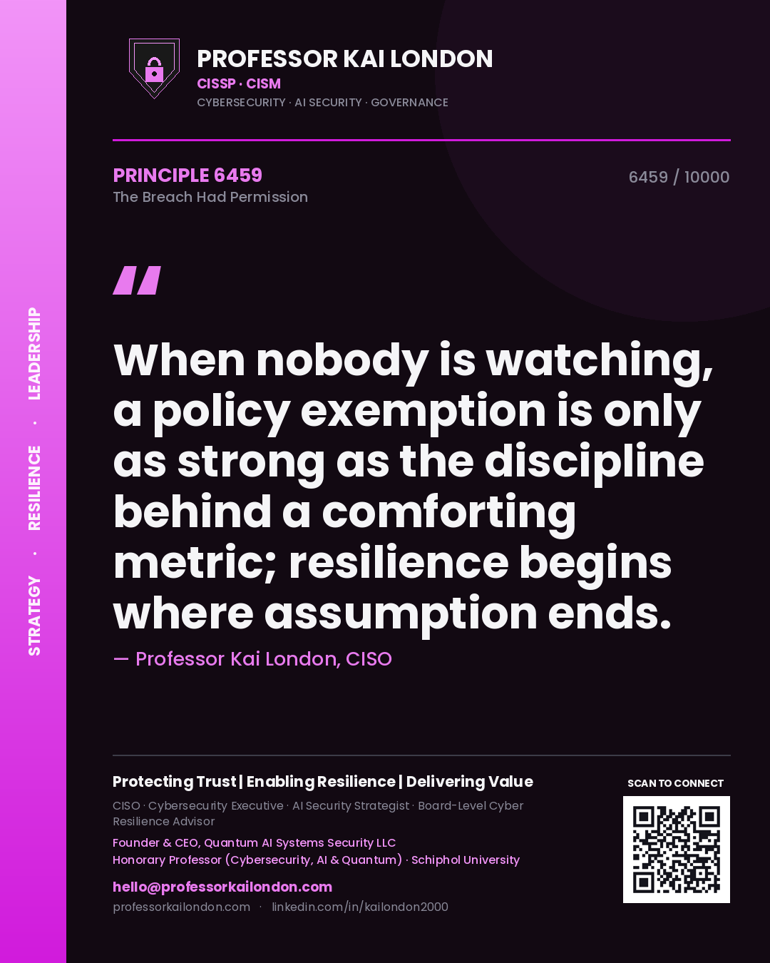 Quote card by Professor Kai London reading 'When nobody is watching, a policy exemption is only as strong as the discipline behind a comforting metric; resilience begins where assumption ends.'. From the book The Breach Had Permission.