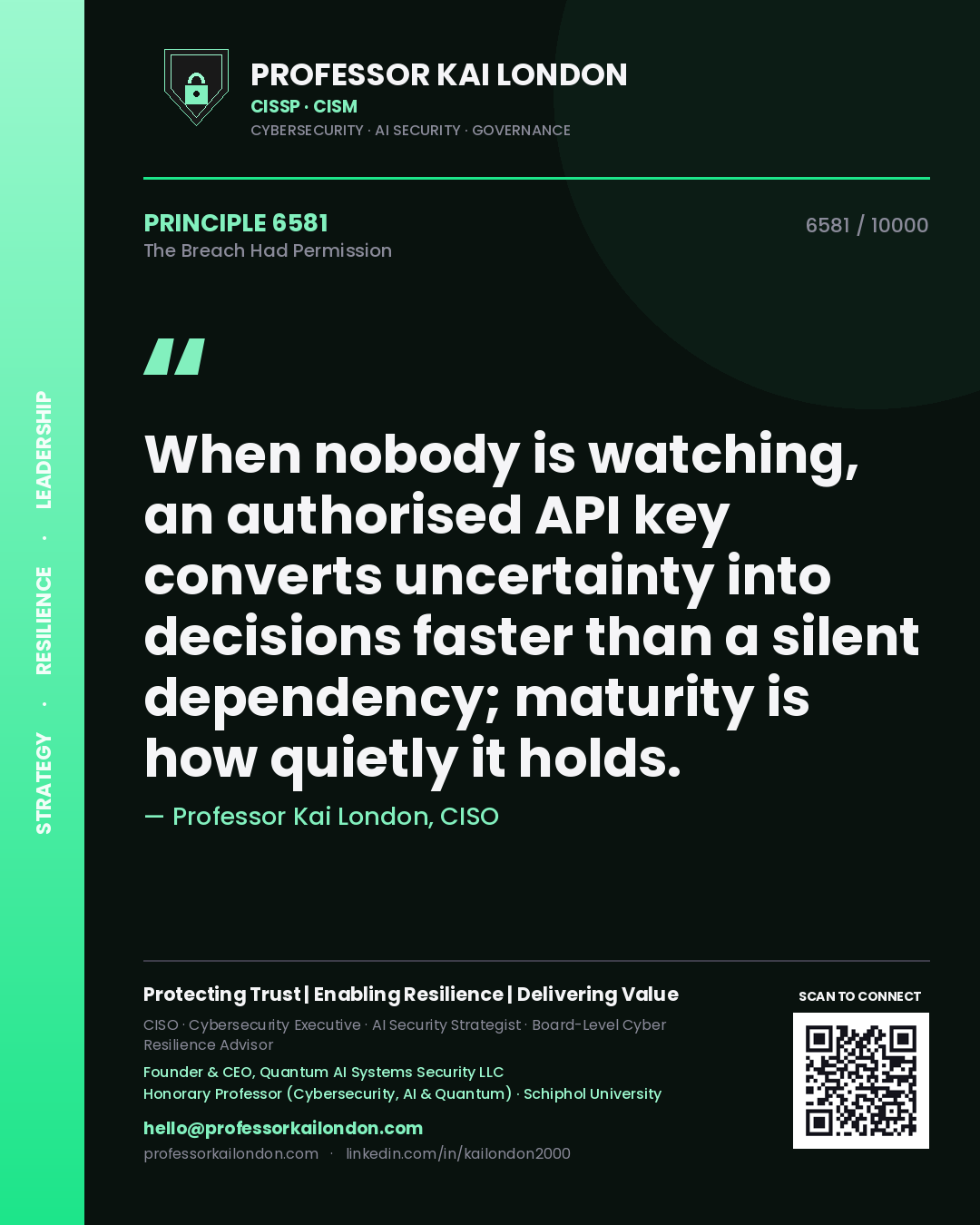 Quote card by Professor Kai London reading 'When nobody is watching, an authorised API key converts uncertainty into decisions faster than a silent dependency; maturity is how quietly it holds.'. From the book The Breach Had Permission.