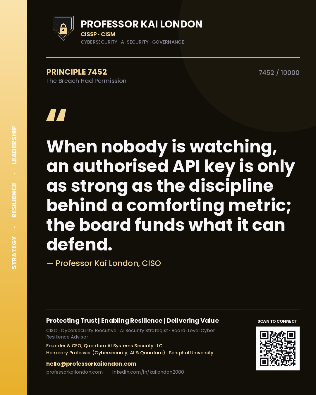 Quote card by Professor Kai London reading 'When nobody is watching, an authorised API key is only as strong as the discipline behind a comforting metric; the board funds what it can defend.'. From the book The Breach Had Permission.