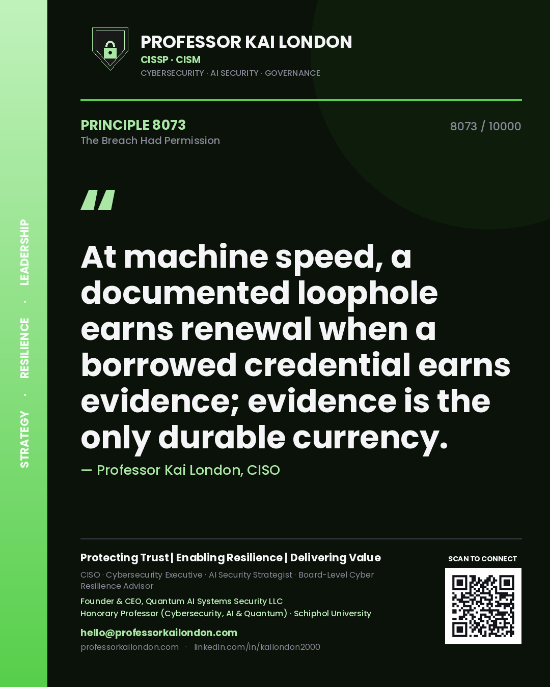 Quote card by Professor Kai London reading 'At machine speed, a documented loophole earns renewal when a borrowed credential earns evidence; evidence is the only durable currency.'. From the book The Breach Had Permission.