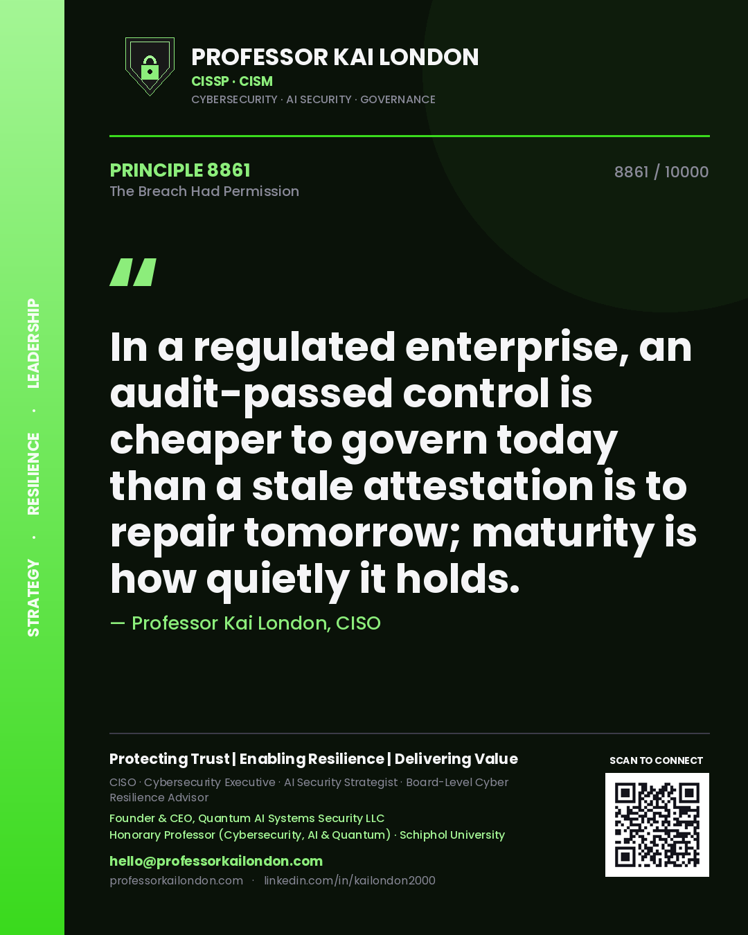 Quote card by Professor Kai London reading 'In a regulated enterprise, an audit-passed control is cheaper to govern today than a stale attestation is to repair tomorrow; maturity is how quietly it holds.'. From the book The Breach Had Permission.
