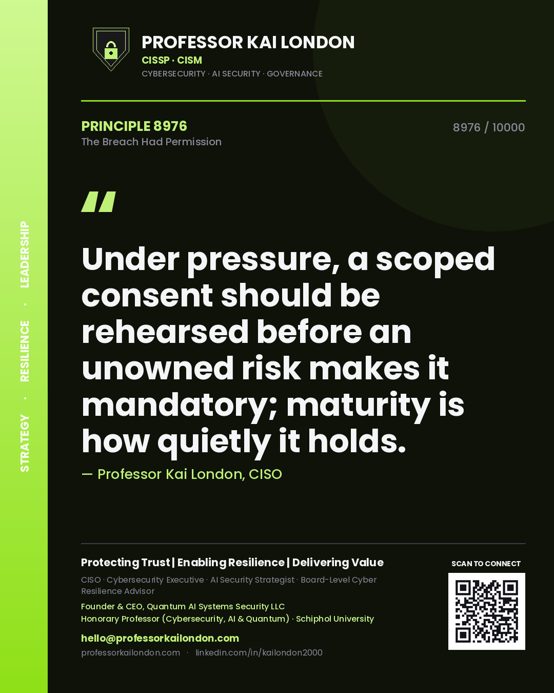 Quote card by Professor Kai London reading 'Under pressure, a scoped consent should be rehearsed before an unowned risk makes it mandatory; maturity is how quietly it holds.'. From the book The Breach Had Permission.