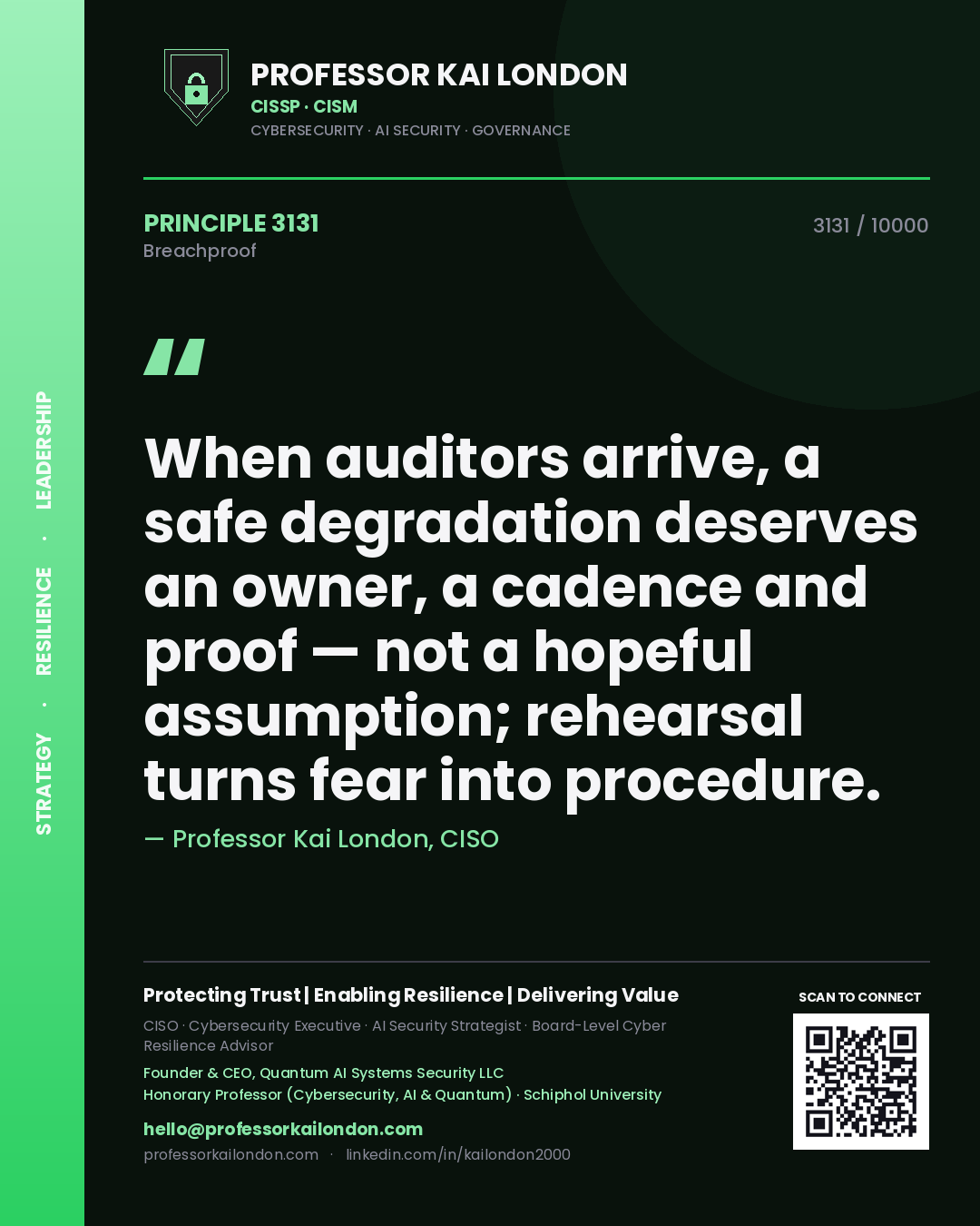 Professor Kai London principle 3131: When auditors arrive, a safe degradation deserves an owner, a cadence and proof — not a hopeful assumption; rehearsal turns fear into procedure.