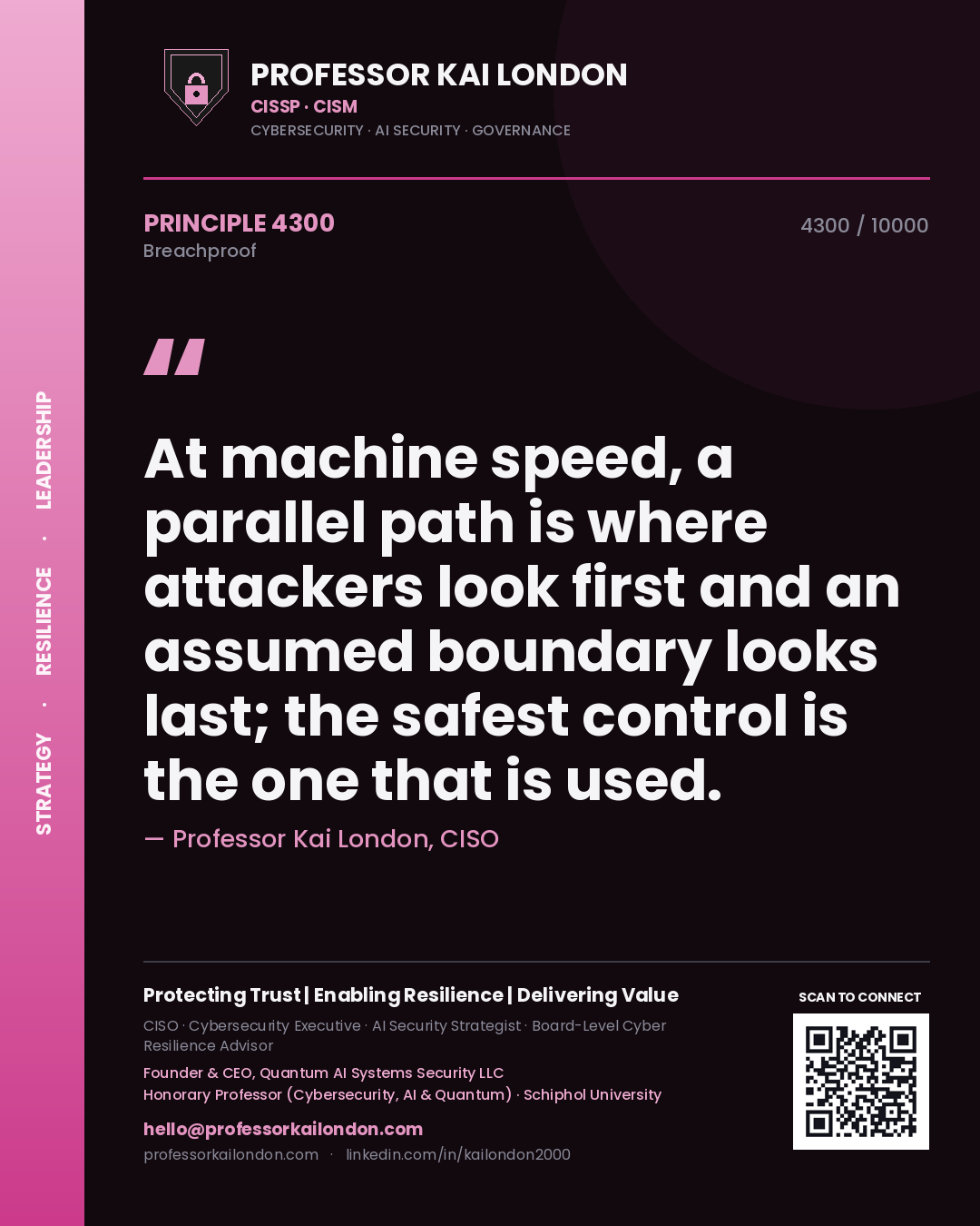 Professor Kai London principle 4300: At machine speed, a parallel path is where attackers look first and an assumed boundary looks last; the safest control is the one that is used.