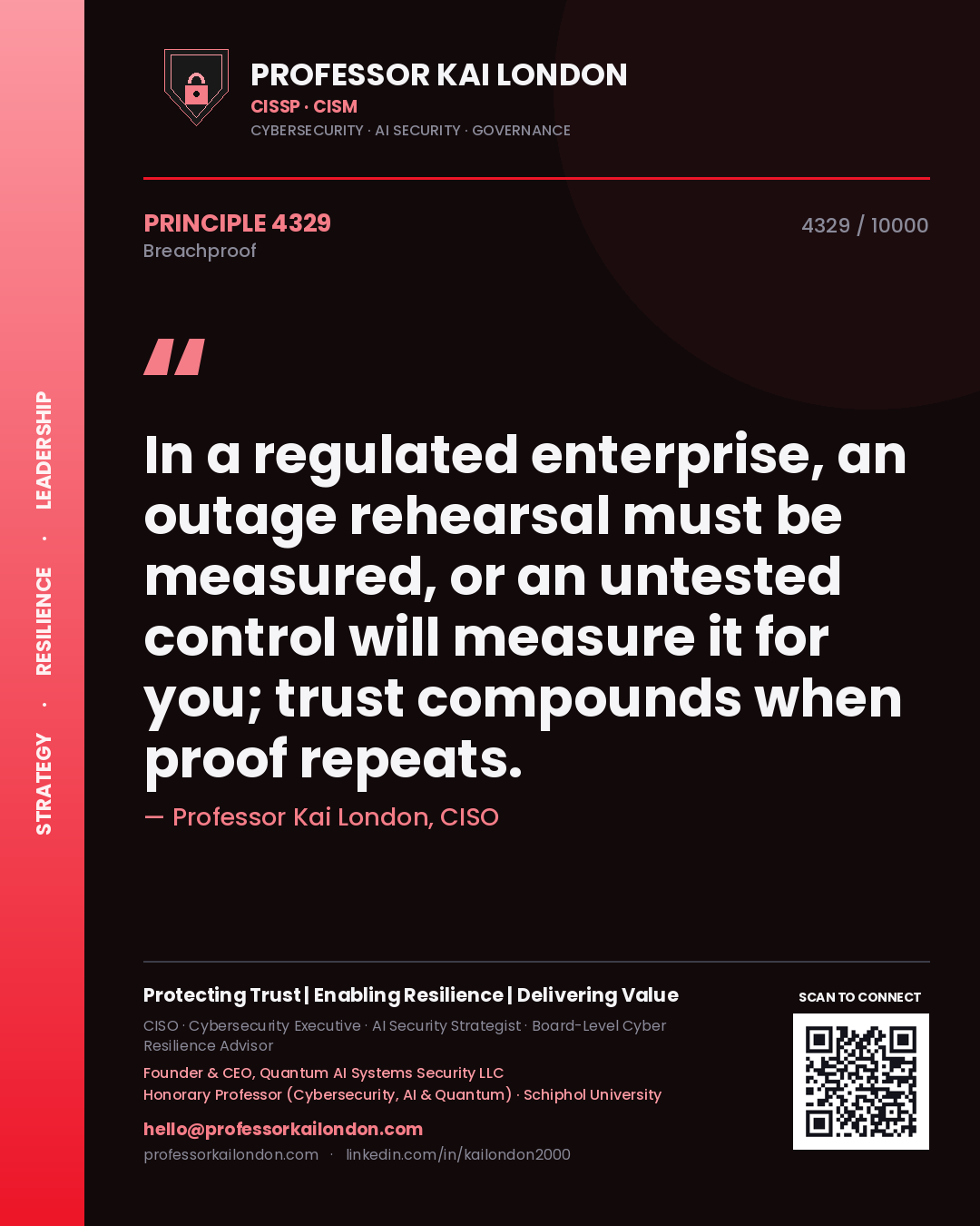 Professor Kai London principle 4329: In a regulated enterprise, an outage rehearsal must be measured, or an untested control will measure it for you; trust compounds when proof repeats.