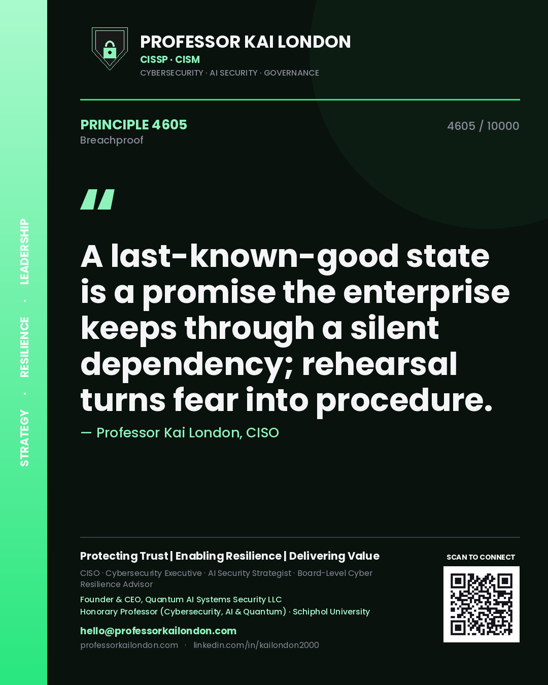 Professor Kai London principle 4605: A last-known-good state is a promise the enterprise keeps through a silent dependency; rehearsal turns fear into procedure.