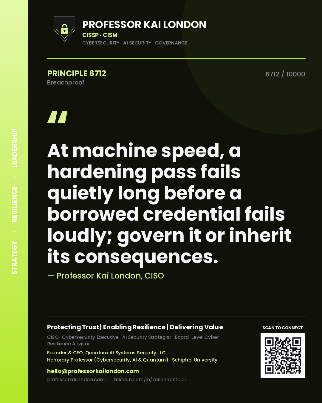 Professor Kai London principle 6712: At machine speed, a hardening pass fails quietly long before a borrowed credential fails loudly; govern it or inherit its consequences.