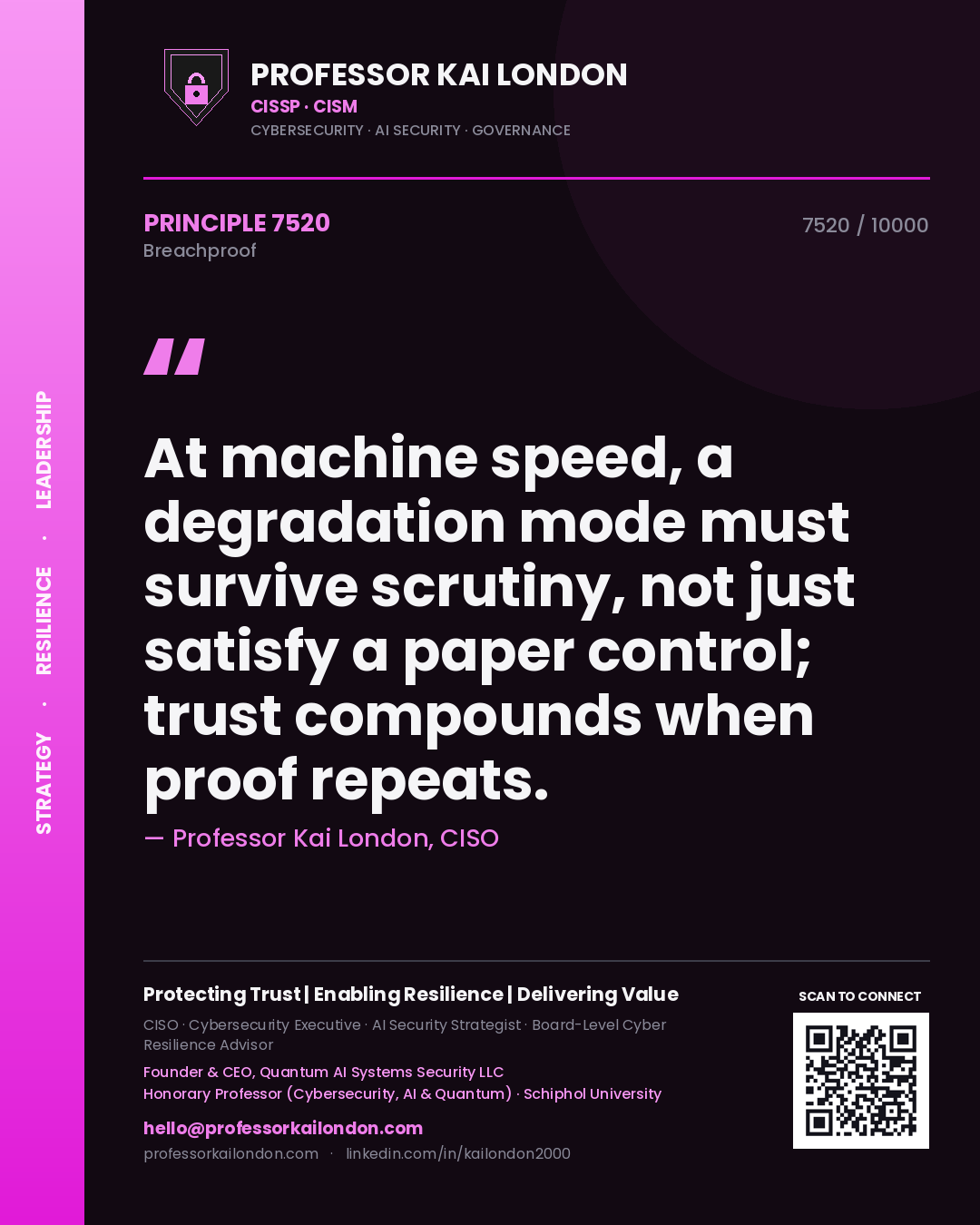 Professor Kai London principle 7520: At machine speed, a degradation mode must survive scrutiny, not just satisfy a paper control; trust compounds when proof repeats.