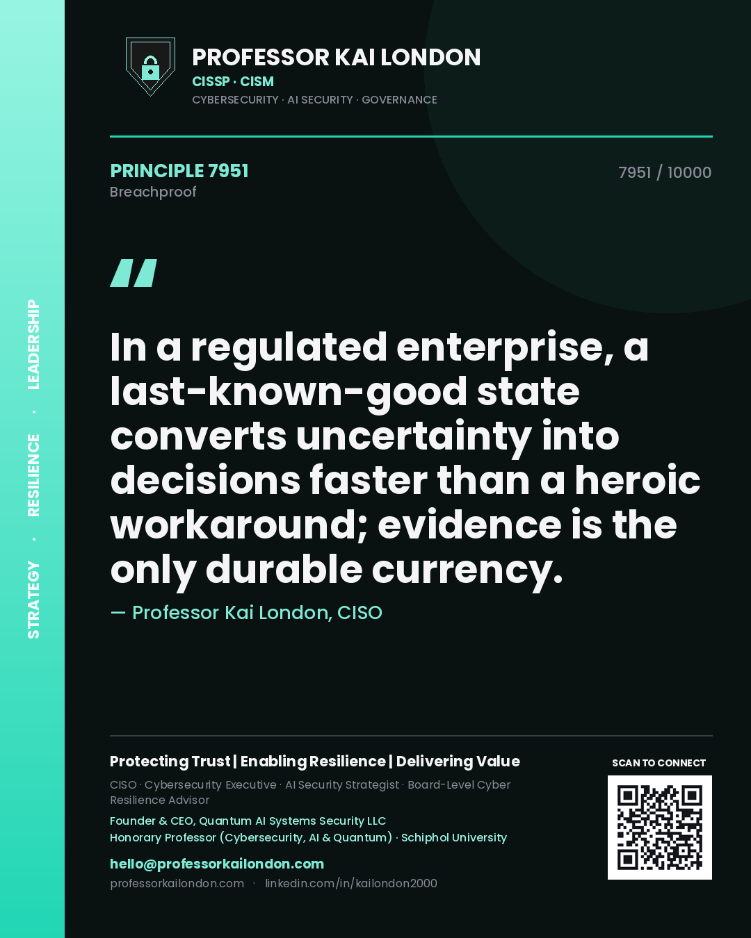 Professor Kai London principle 7951: In a regulated enterprise, a last-known-good state converts uncertainty into decisions faster than a heroic workaround; evidence is the only durable currency.