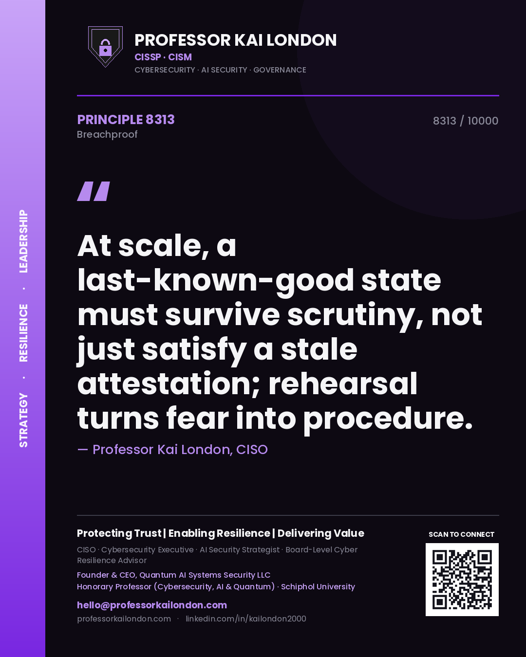 Professor Kai London principle 8313: At scale, a last-known-good state must survive scrutiny, not just satisfy a stale attestation; rehearsal turns fear into procedure.